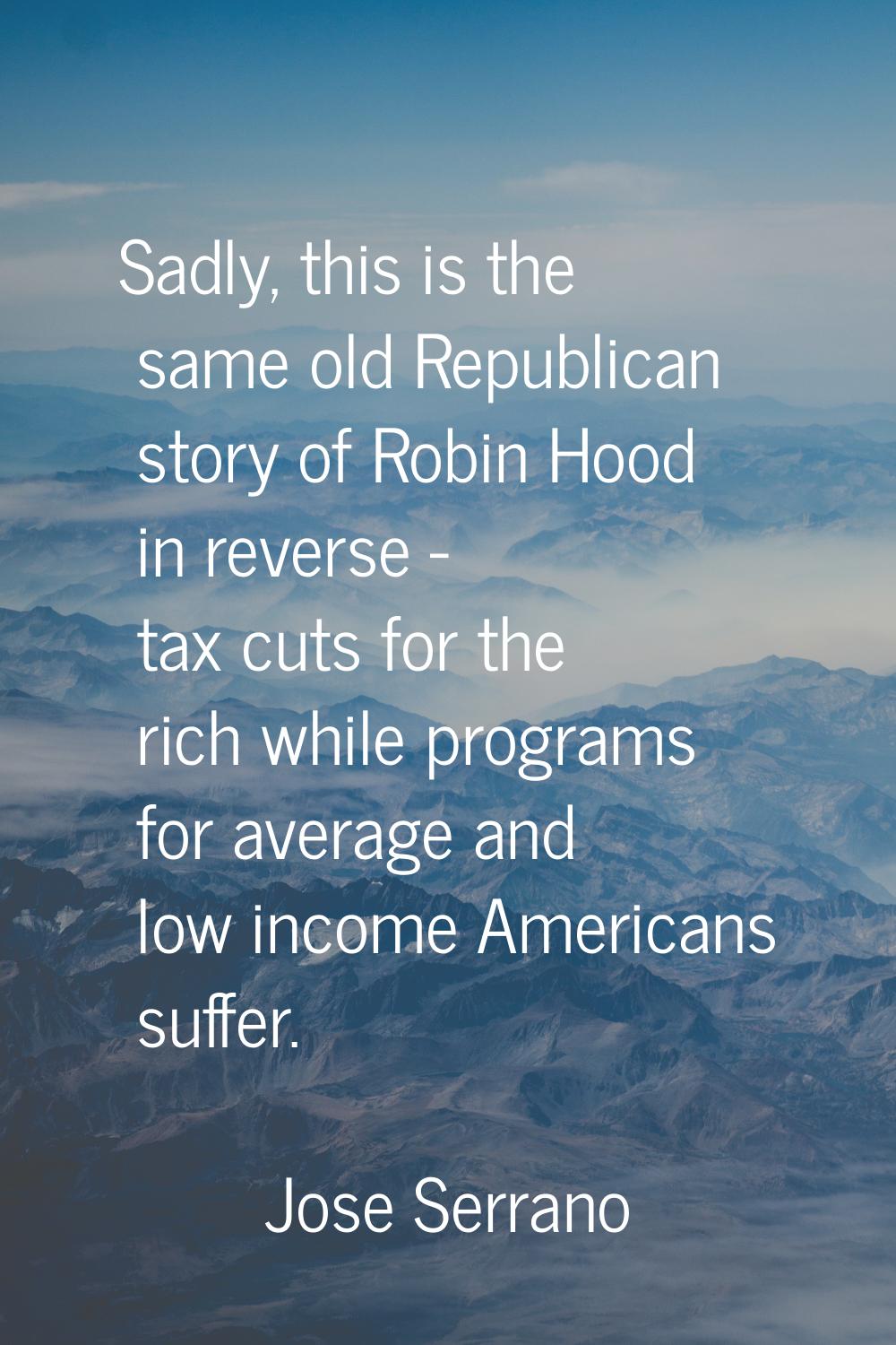 Sadly, this is the same old Republican story of Robin Hood in reverse - tax cuts for the rich while