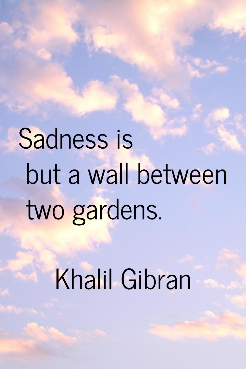 Sadness is but a wall between two gardens.