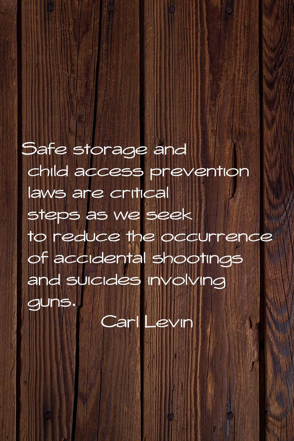 Safe storage and child access prevention laws are critical steps as we seek to reduce the occurrenc