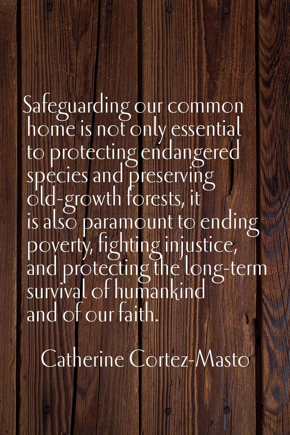 Safeguarding our common home is not only essential to protecting endangered species and preserving 