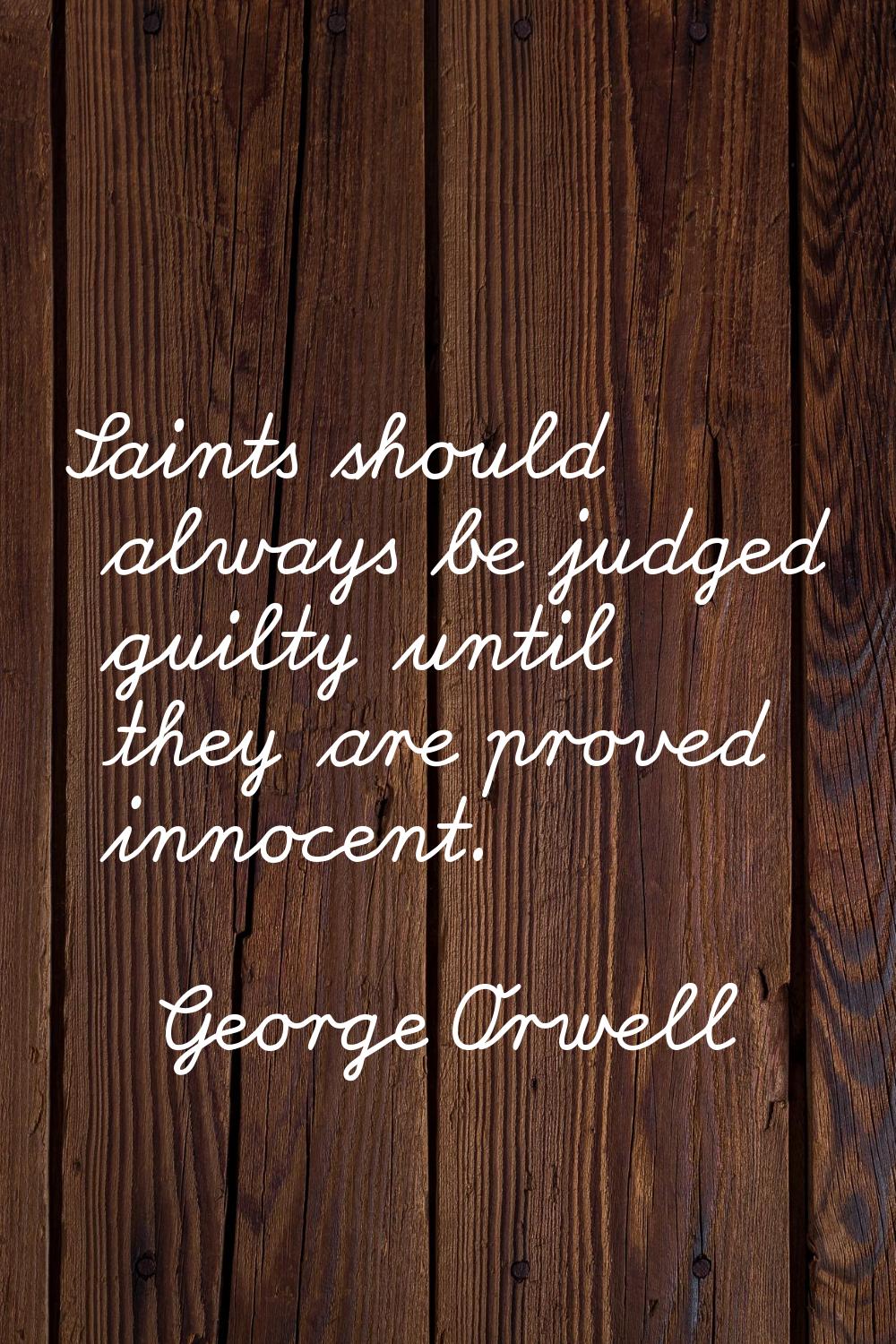 Saints should always be judged guilty until they are proved innocent.