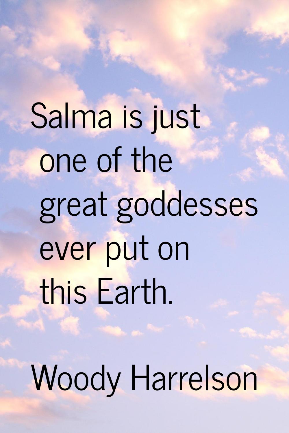 Salma is just one of the great goddesses ever put on this Earth.