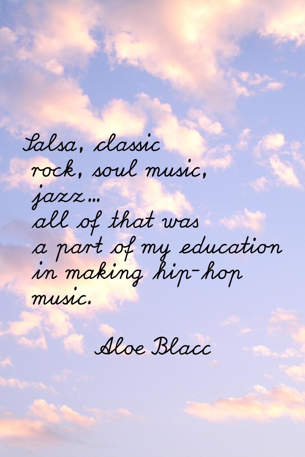 Salsa, classic rock, soul music, jazz... all of that was a part of my education in making hip-hop m