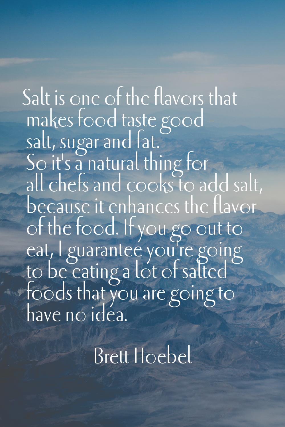 Salt is one of the flavors that makes food taste good - salt, sugar and fat. So it's a natural thin