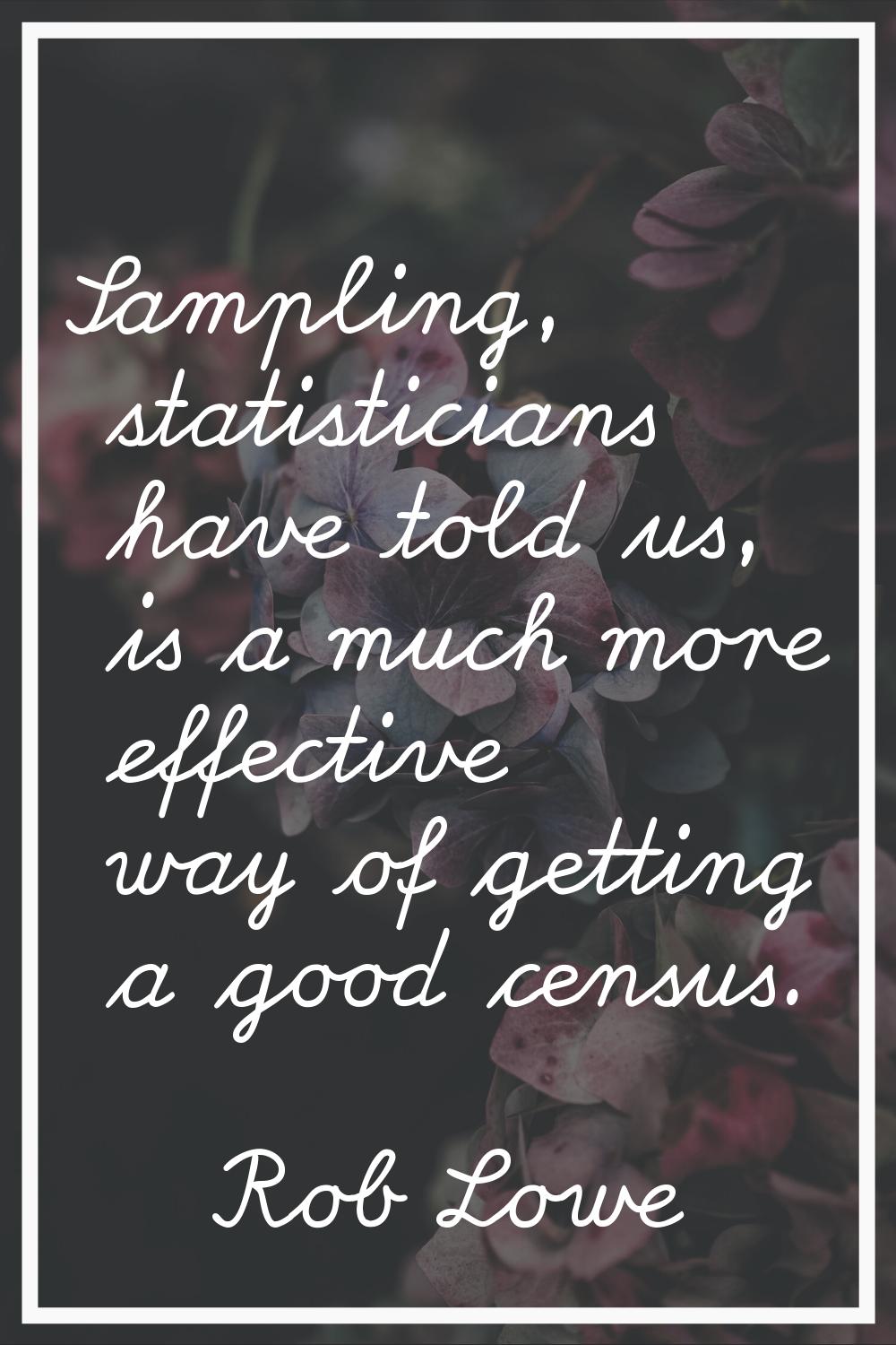 Sampling, statisticians have told us, is a much more effective way of getting a good census.