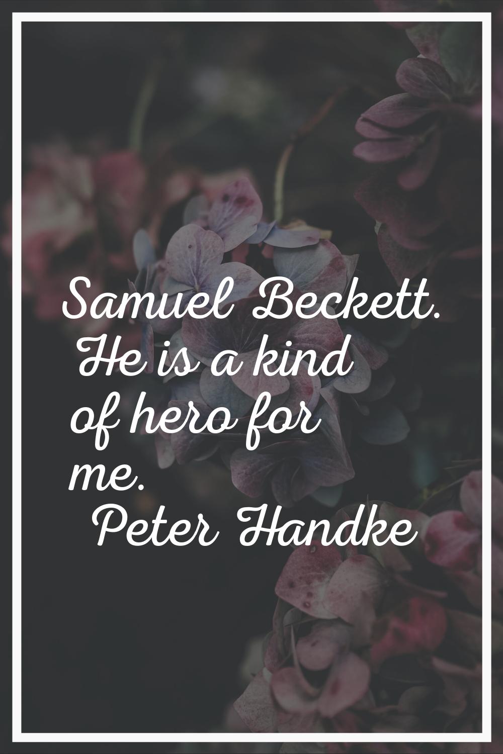 Samuel Beckett. He is a kind of hero for me.