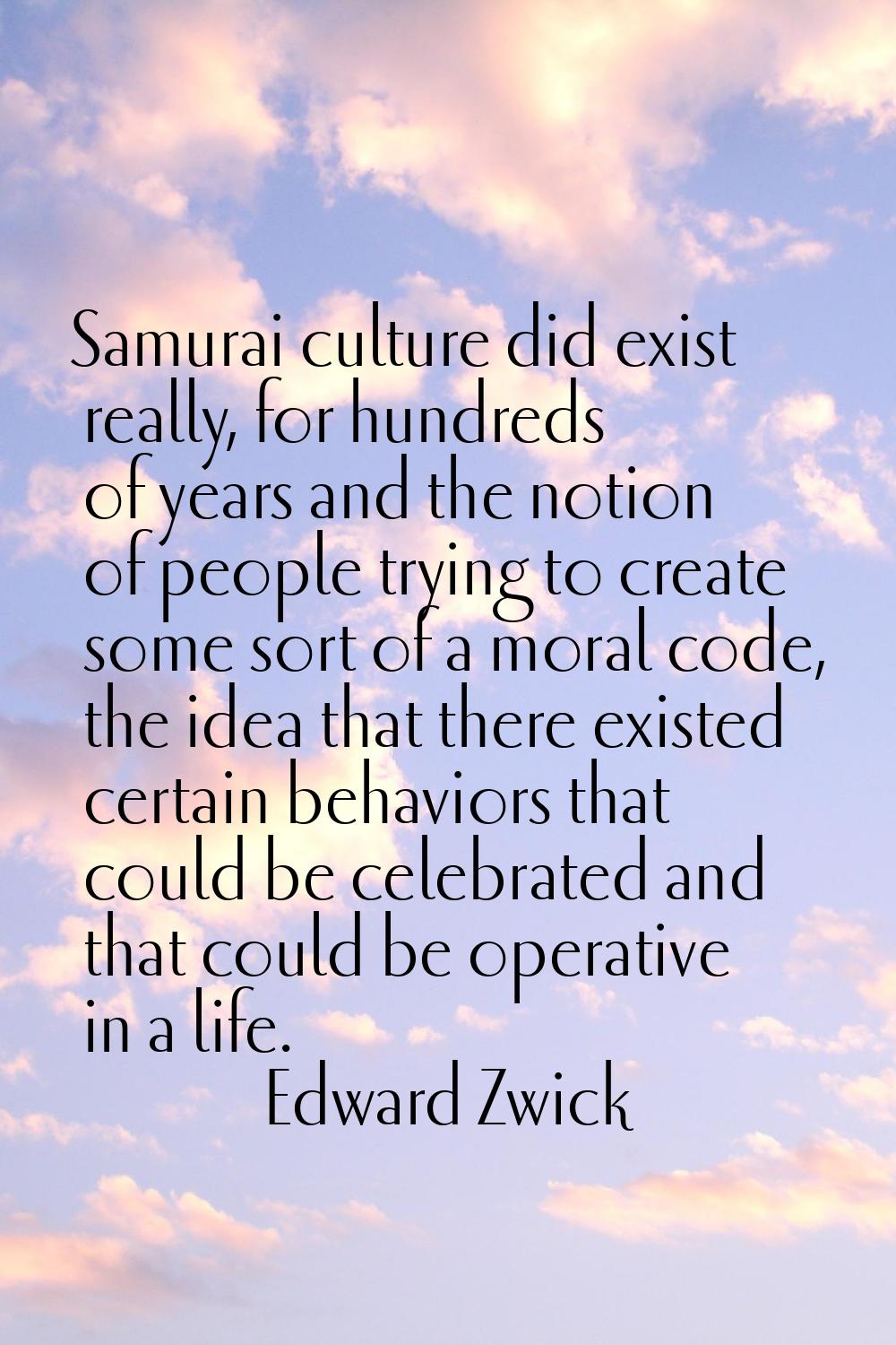 Samurai culture did exist really, for hundreds of years and the notion of people trying to create s