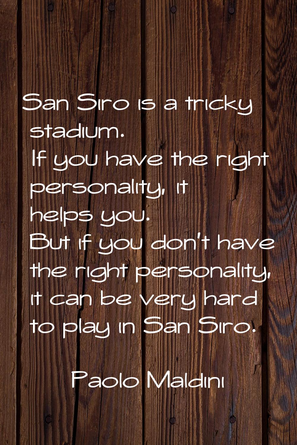San Siro is a tricky stadium. If you have the right personality, it helps you. But if you don't hav