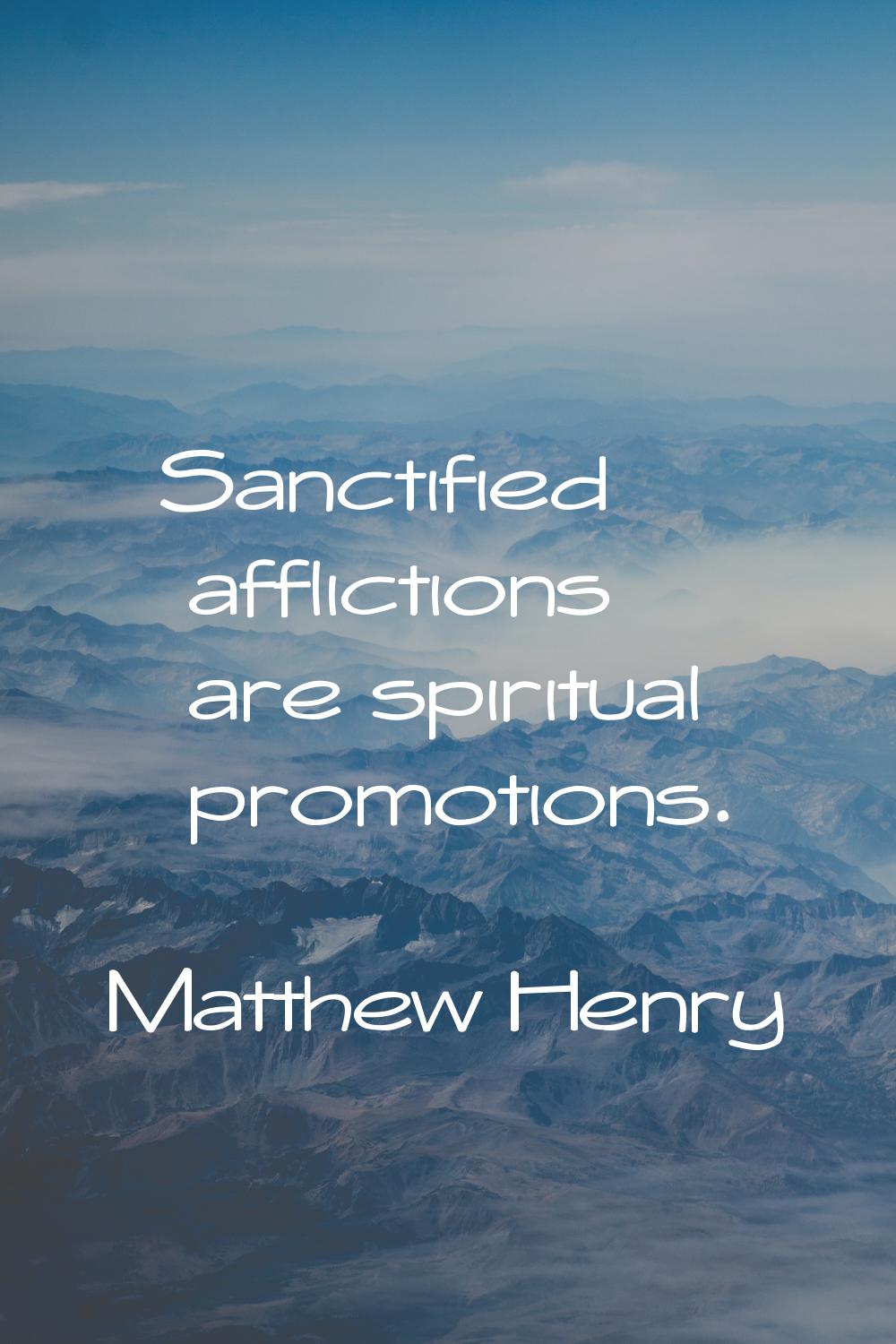 Sanctified afflictions are spiritual promotions.