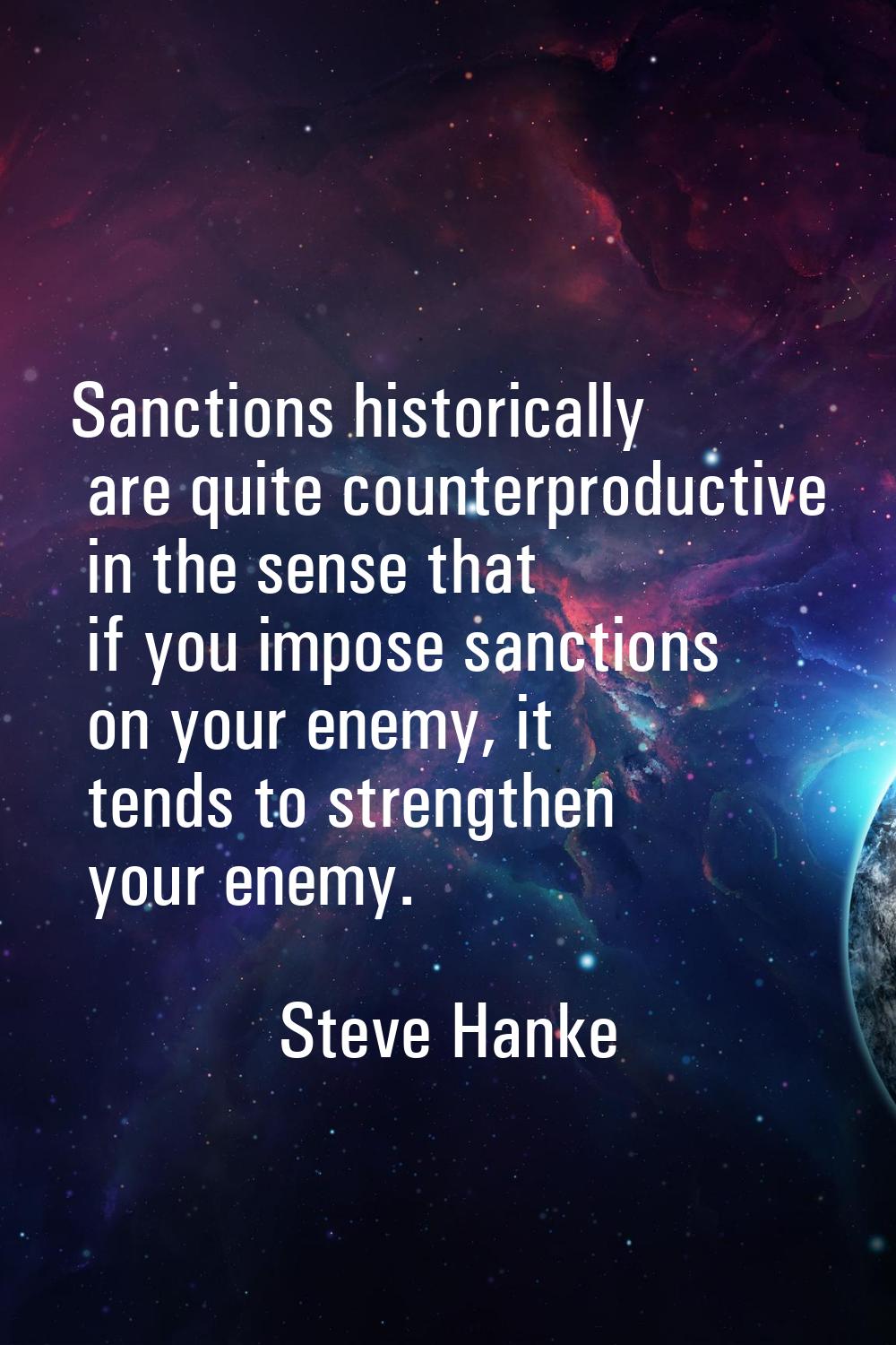 Sanctions historically are quite counterproductive in the sense that if you impose sanctions on you