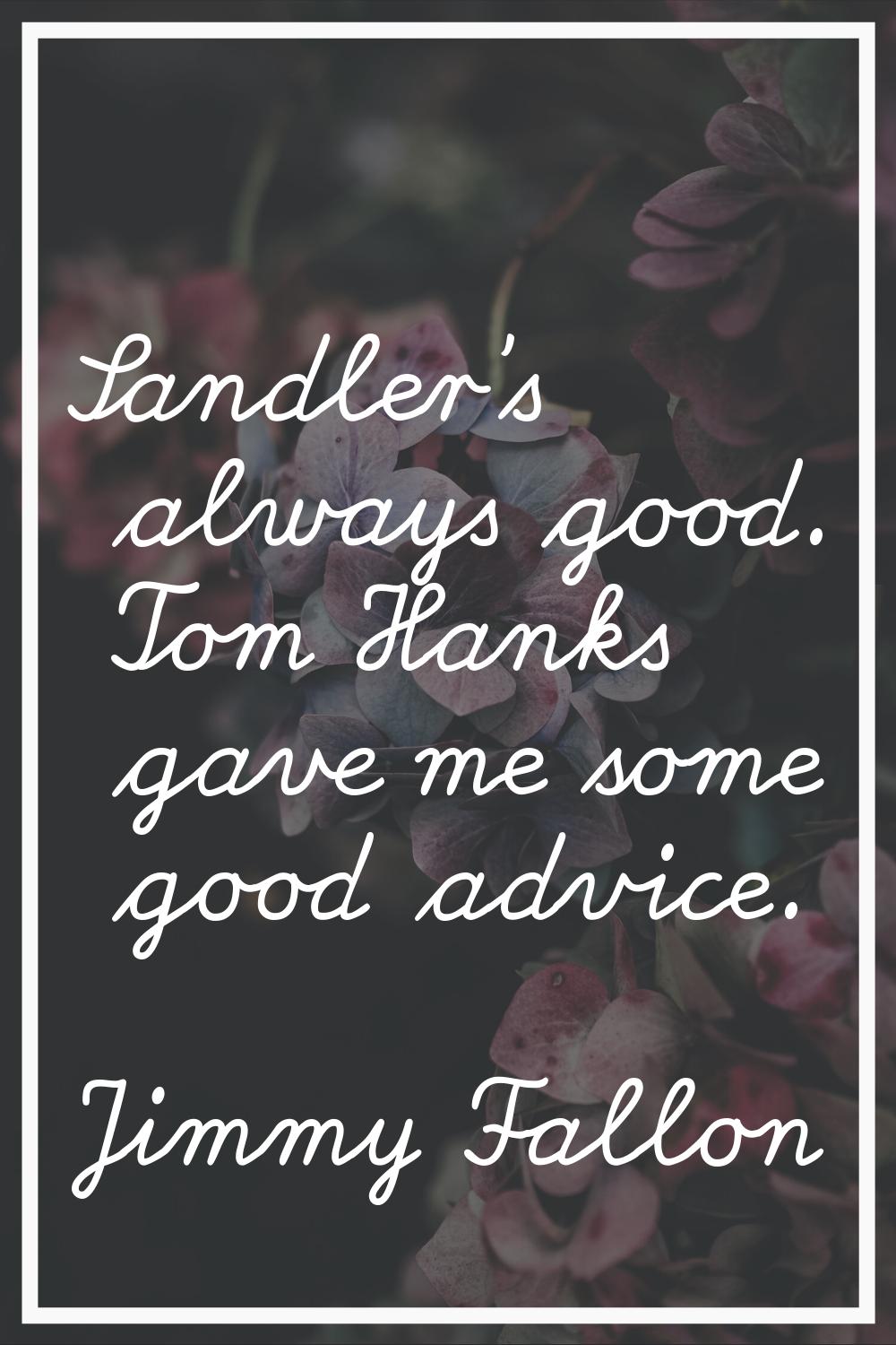 Sandler's always good. Tom Hanks gave me some good advice.
