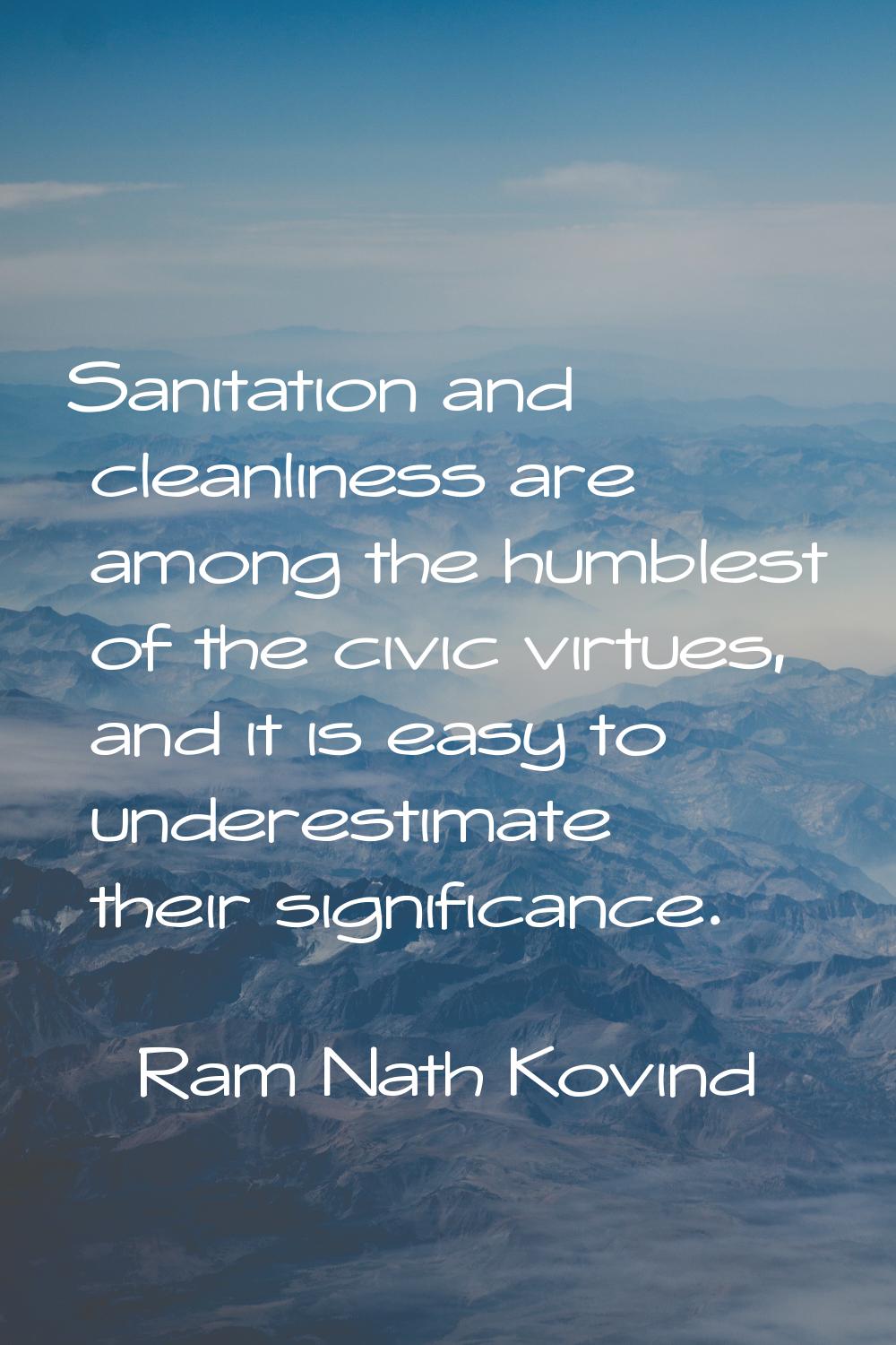 Sanitation and cleanliness are among the humblest of the civic virtues, and it is easy to underesti