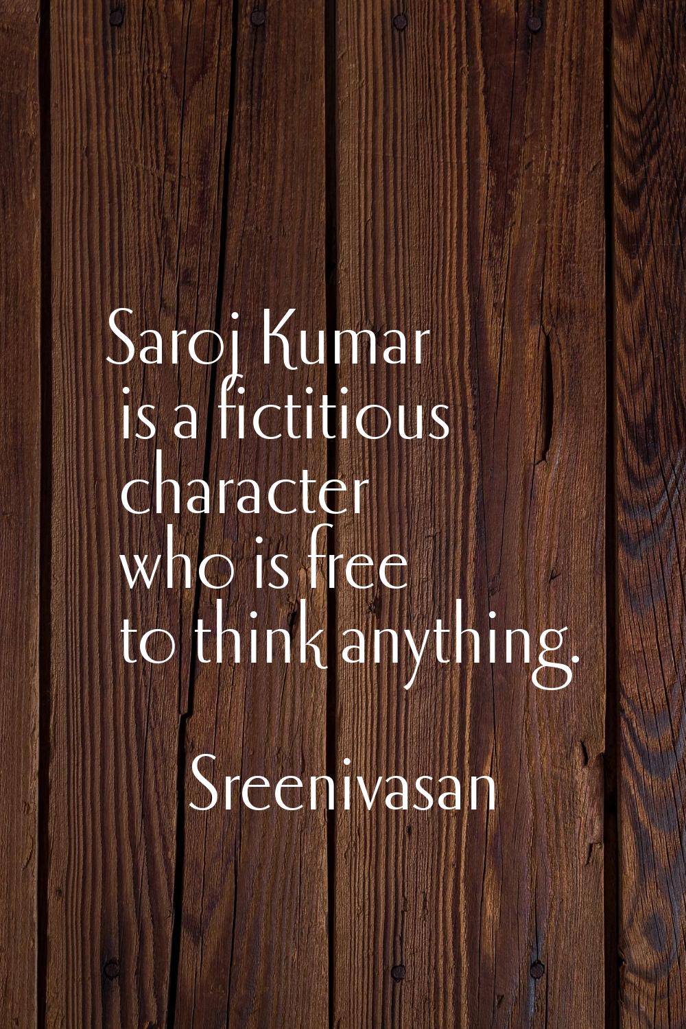 Saroj Kumar is a fictitious character who is free to think anything.