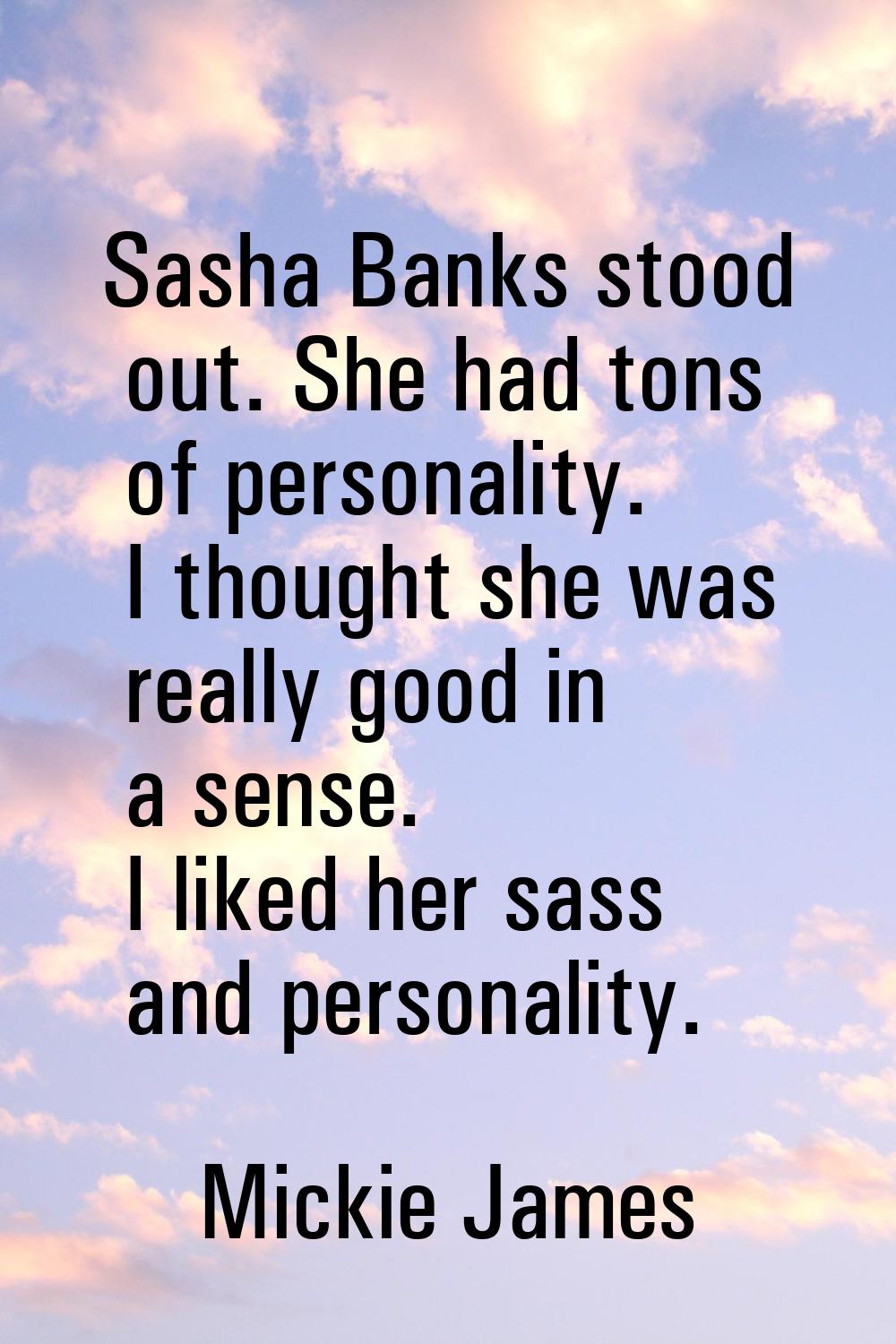 Sasha Banks stood out. She had tons of personality. I thought she was really good in a sense. I lik