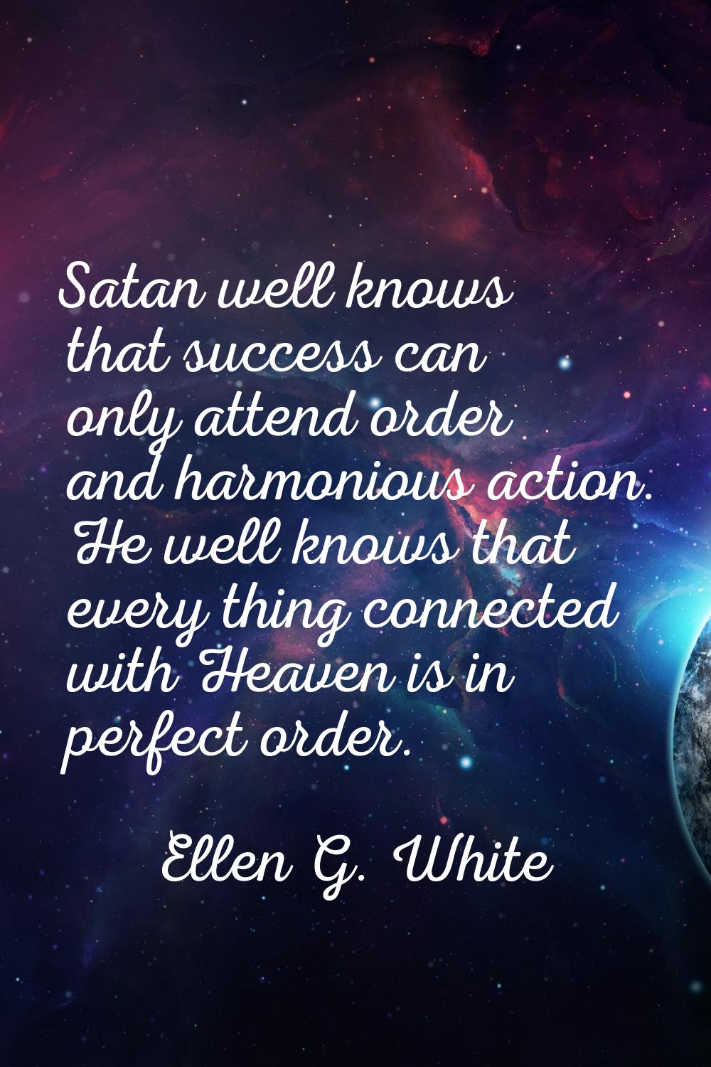 Satan well knows that success can only attend order and harmonious action. He well knows that every