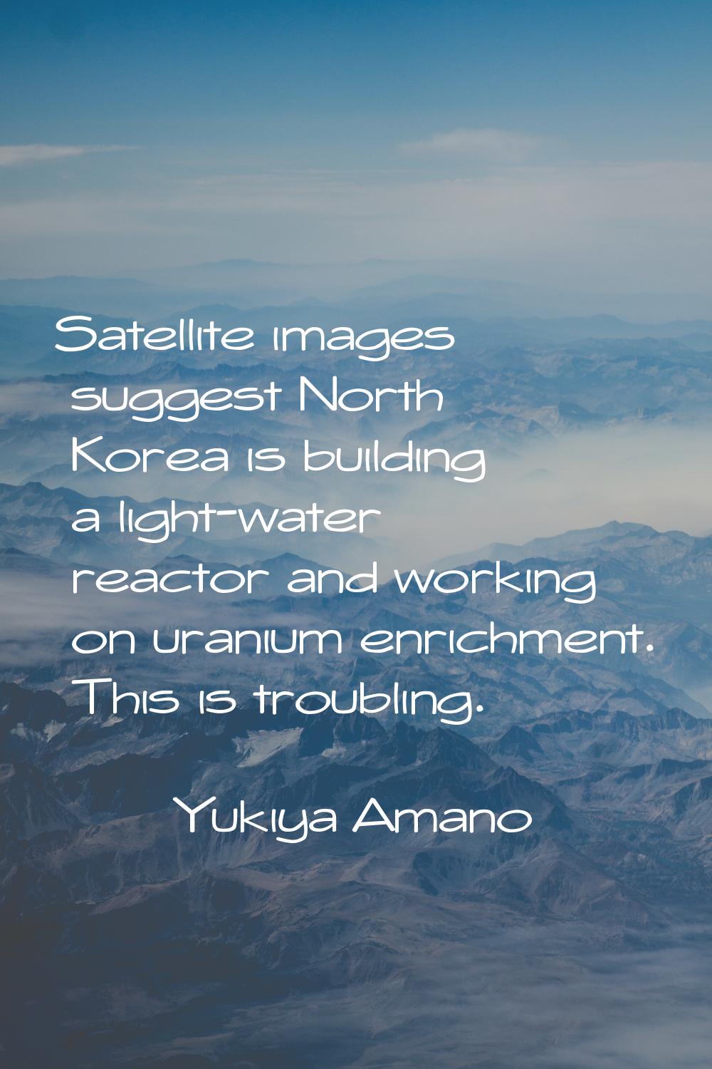 Satellite images suggest North Korea is building a light-water reactor and working on uranium enric