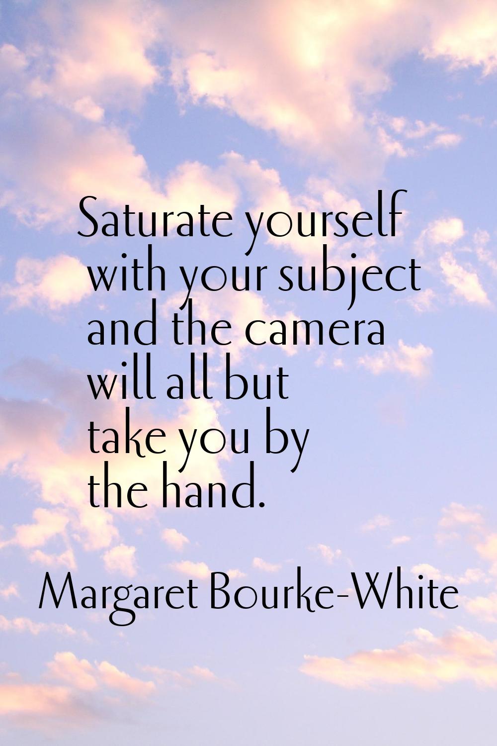 Saturate yourself with your subject and the camera will all but take you by the hand.