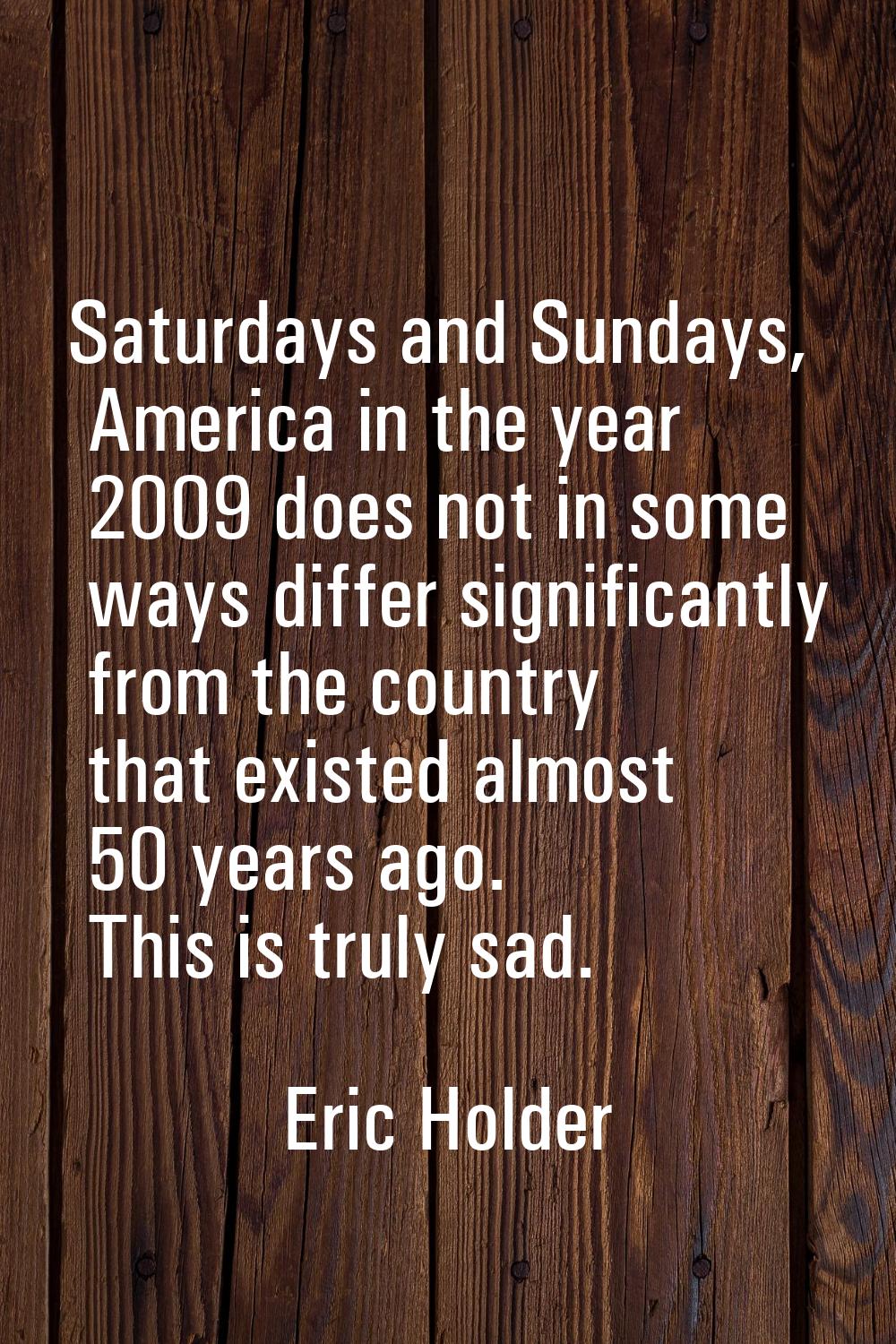 Saturdays and Sundays, America in the year 2009 does not in some ways differ significantly from the