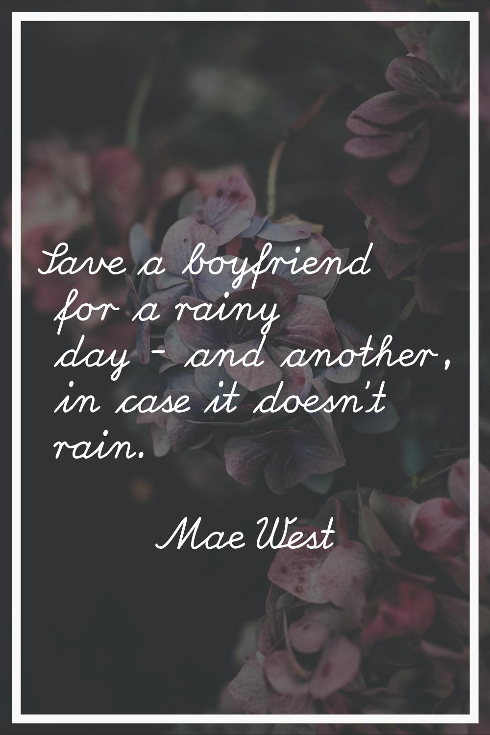 Save a boyfriend for a rainy day - and another, in case it doesn't rain.