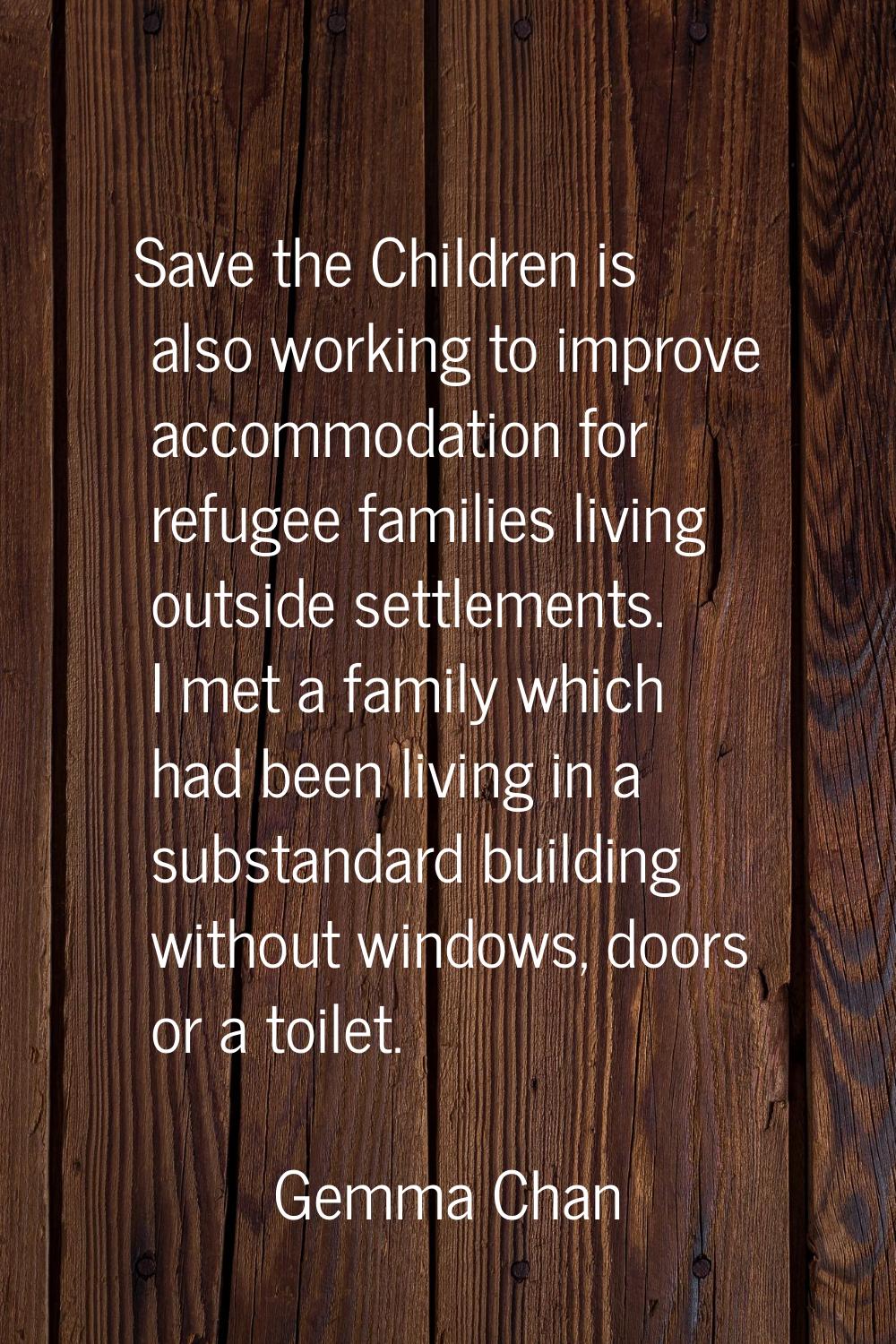 Save the Children is also working to improve accommodation for refugee families living outside sett