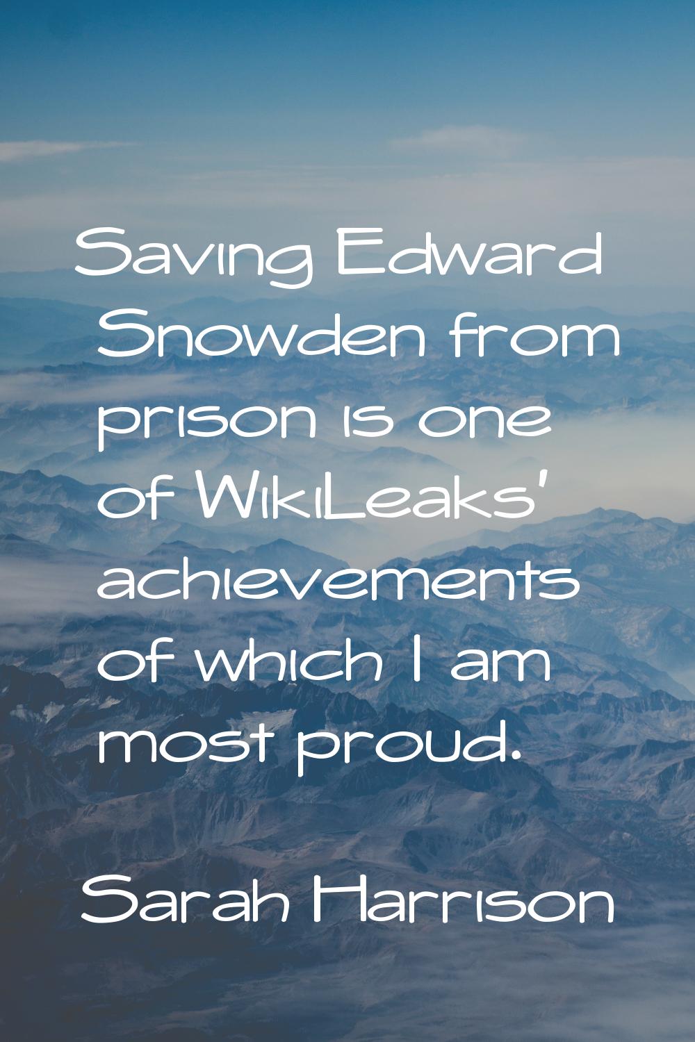 Saving Edward Snowden from prison is one of WikiLeaks' achievements of which I am most proud.