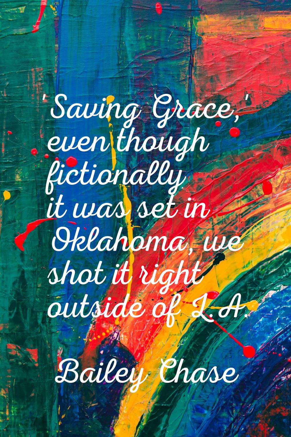 'Saving Grace,' even though fictionally it was set in Oklahoma, we shot it right outside of L.A.