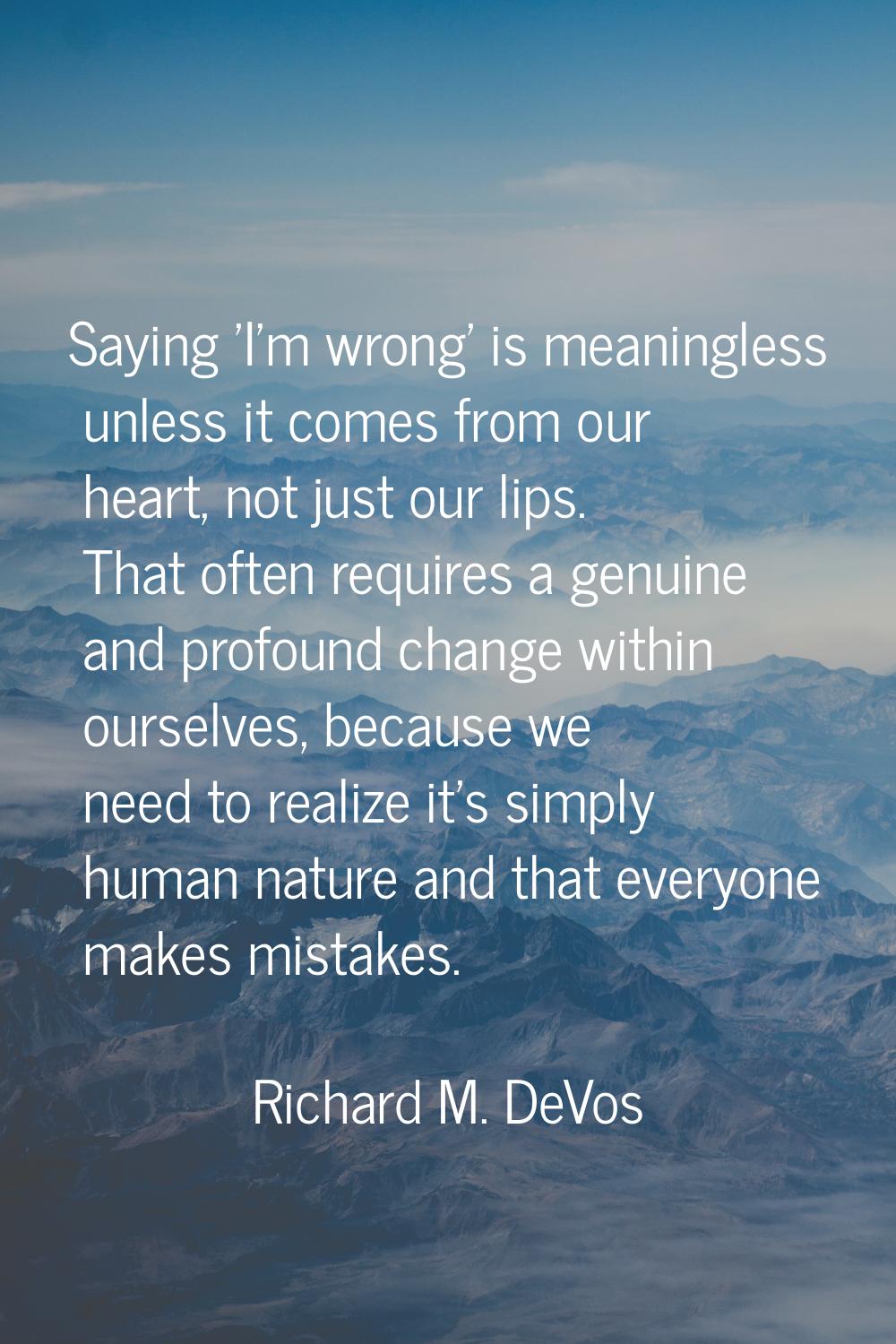 Saying 'I'm wrong' is meaningless unless it comes from our heart, not just our lips. That often req