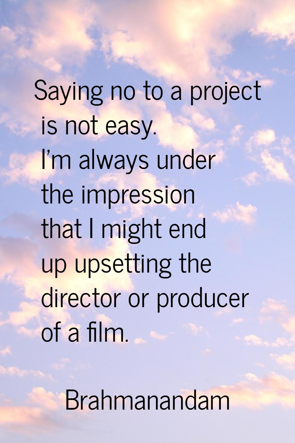 Saying no to a project is not easy. I'm always under the impression that I might end up upsetting t