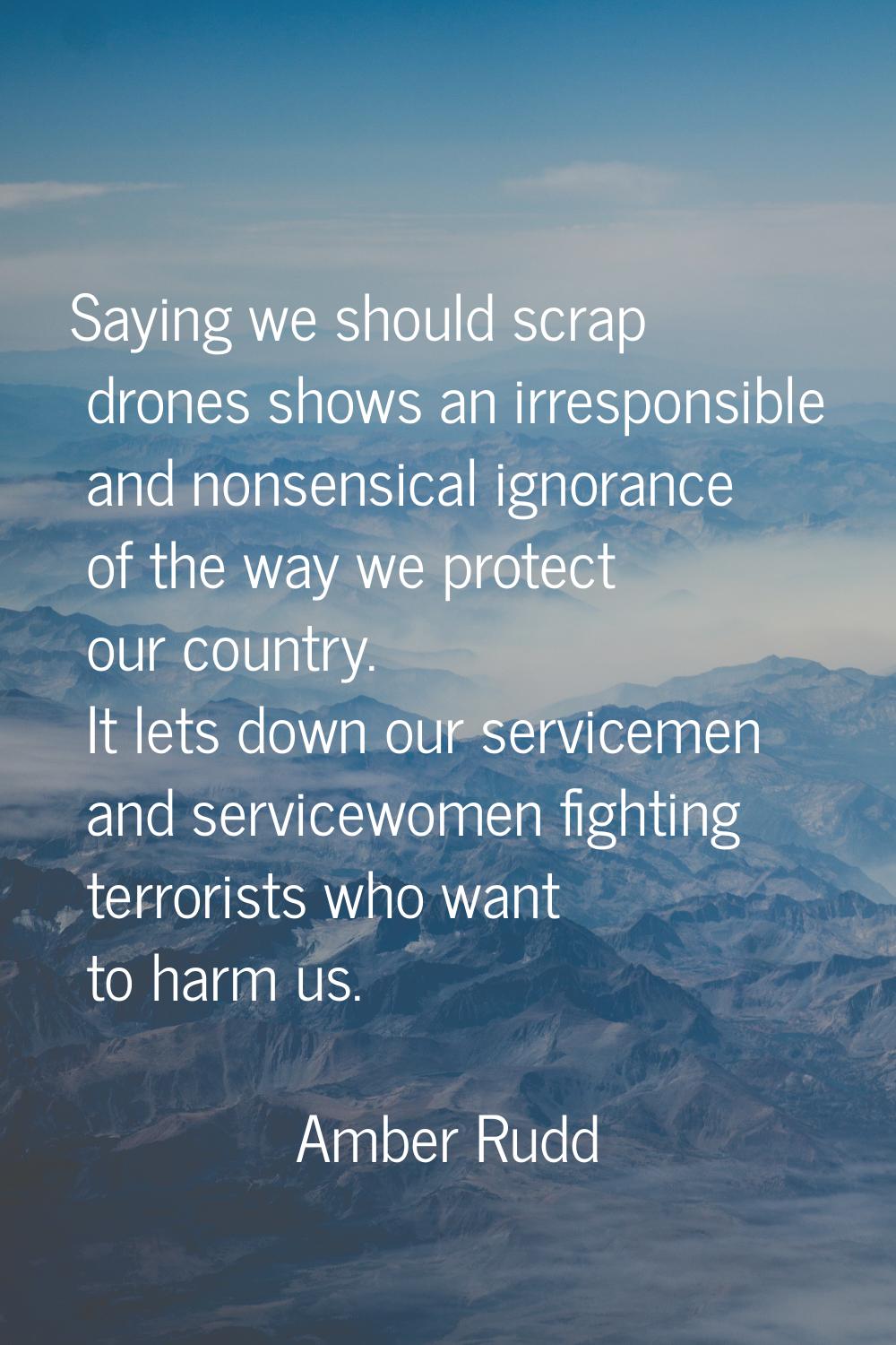 Saying we should scrap drones shows an irresponsible and nonsensical ignorance of the way we protec
