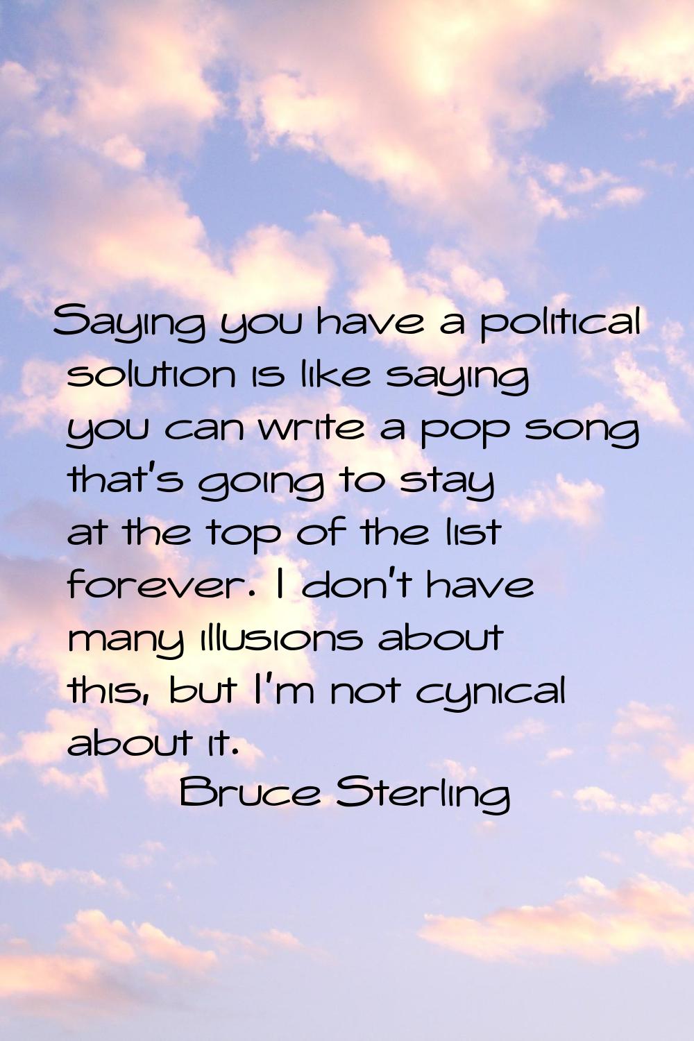 Saying you have a political solution is like saying you can write a pop song that's going to stay a