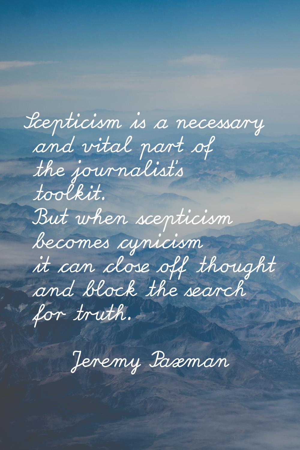 Scepticism is a necessary and vital part of the journalist's toolkit. But when scepticism becomes c