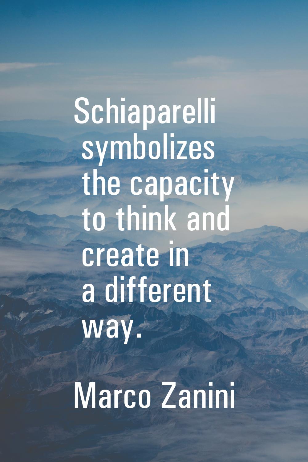 Schiaparelli symbolizes the capacity to think and create in a different way.