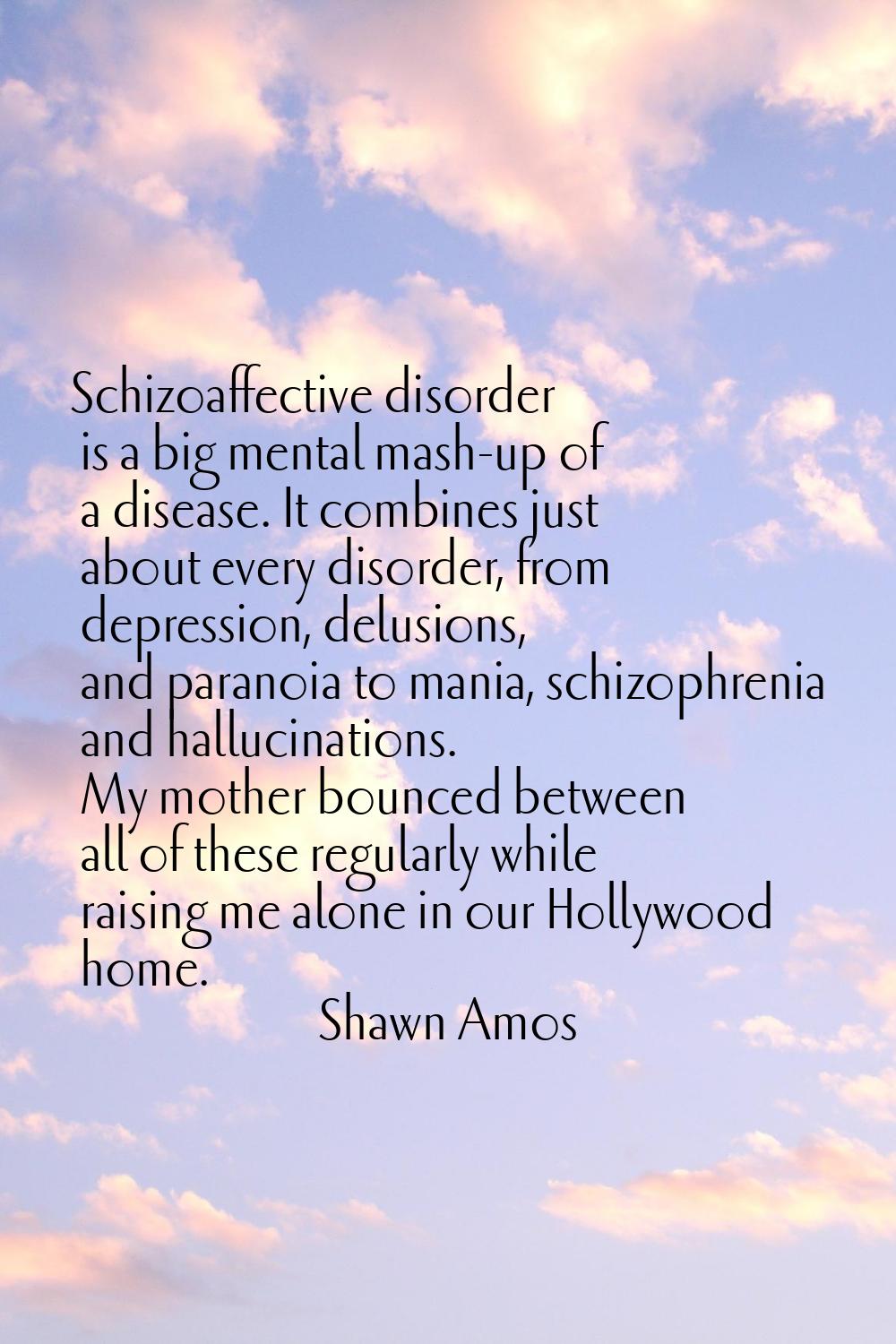 Schizoaffective disorder is a big mental mash-up of a disease. It combines just about every disorde