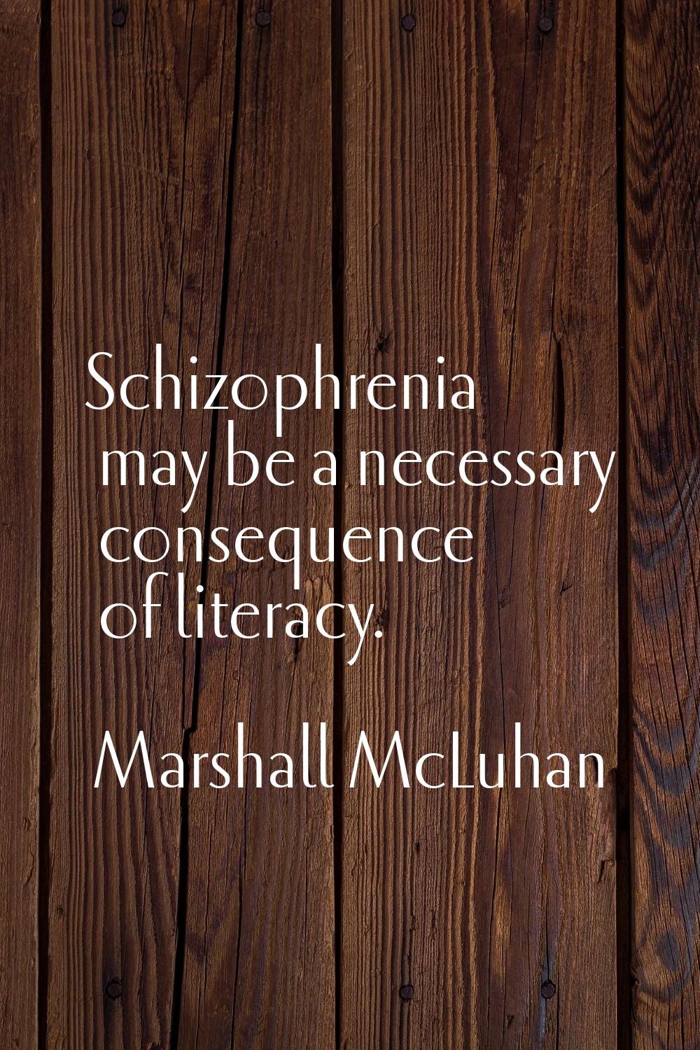 Schizophrenia may be a necessary consequence of literacy.