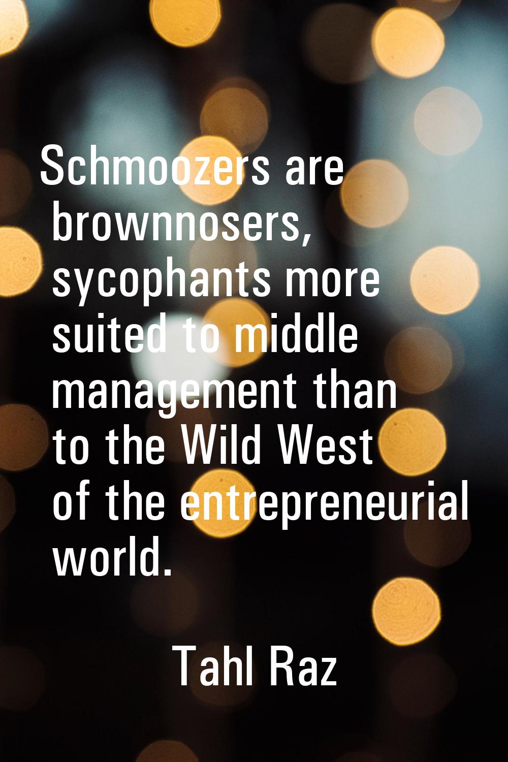 Schmoozers are brownnosers, sycophants more suited to middle management than to the Wild West of th