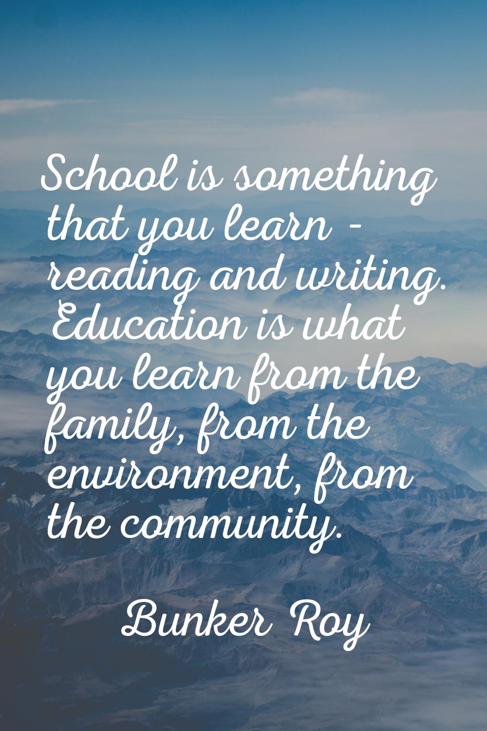School is something that you learn - reading and writing. Education is what you learn from the fami