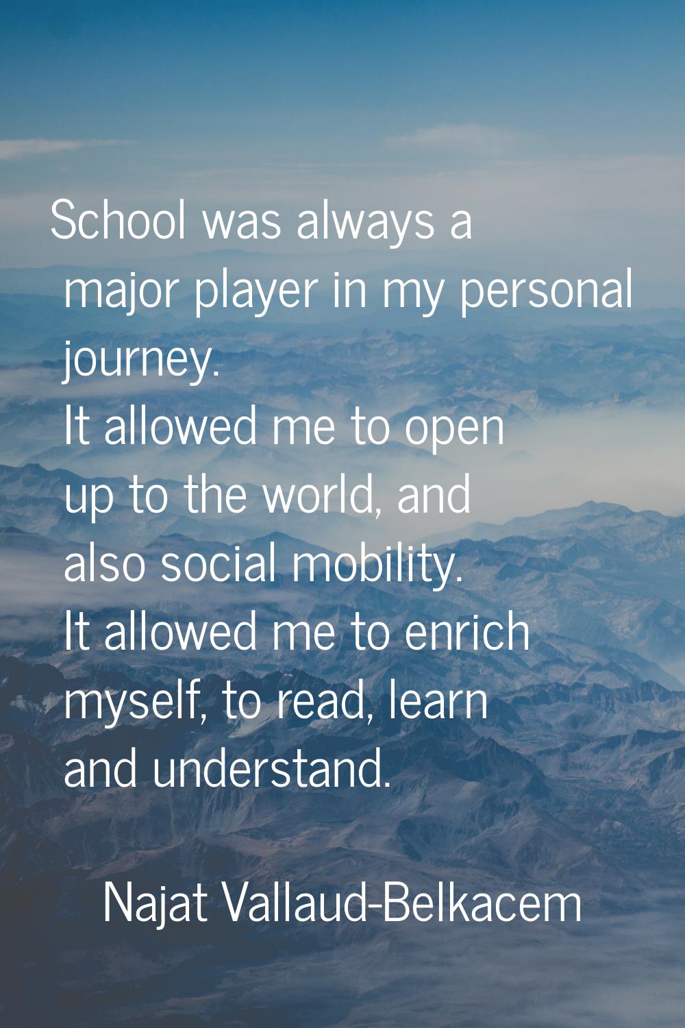 School was always a major player in my personal journey. It allowed me to open up to the world, and