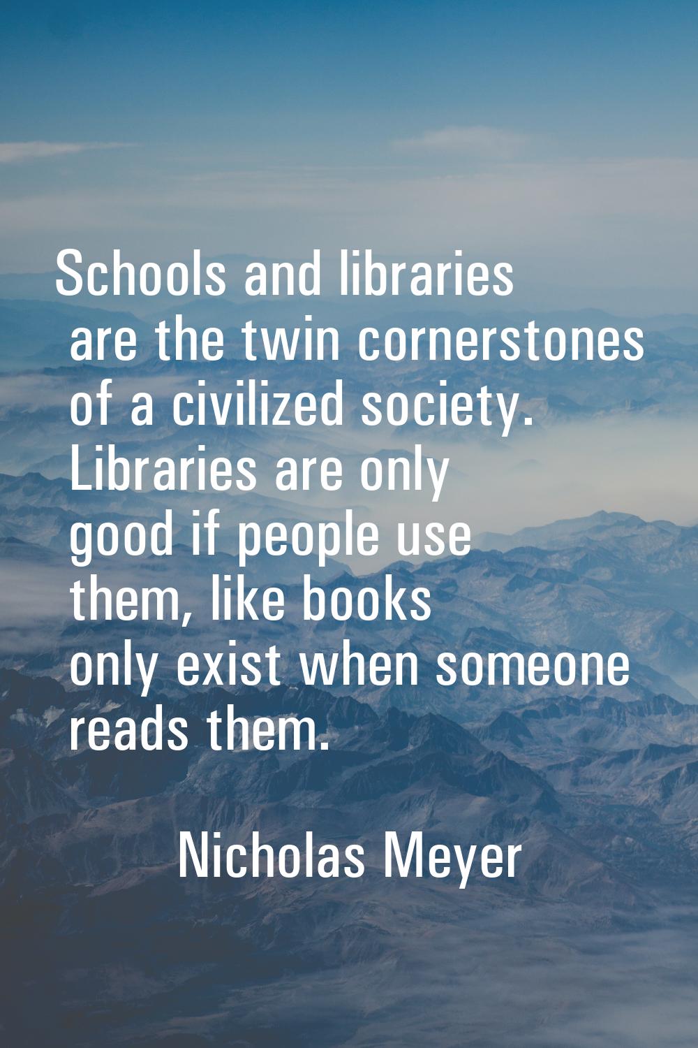 Schools and libraries are the twin cornerstones of a civilized society. Libraries are only good if 