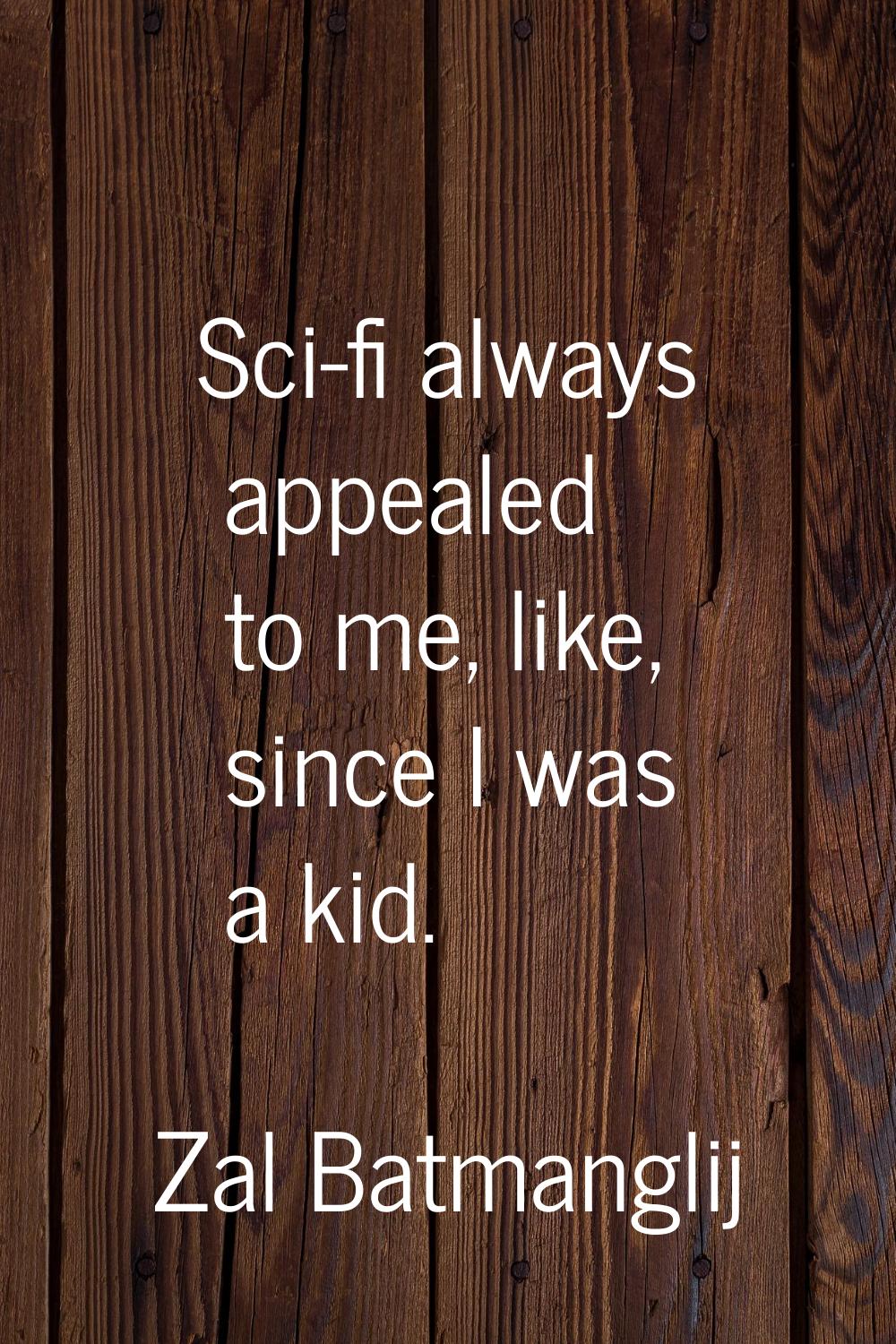 Sci-fi always appealed to me, like, since I was a kid.