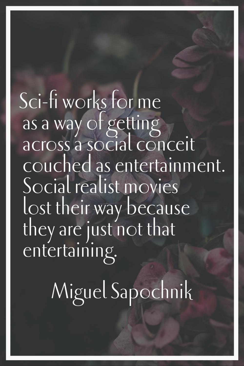 Sci-fi works for me as a way of getting across a social conceit couched as entertainment. Social re