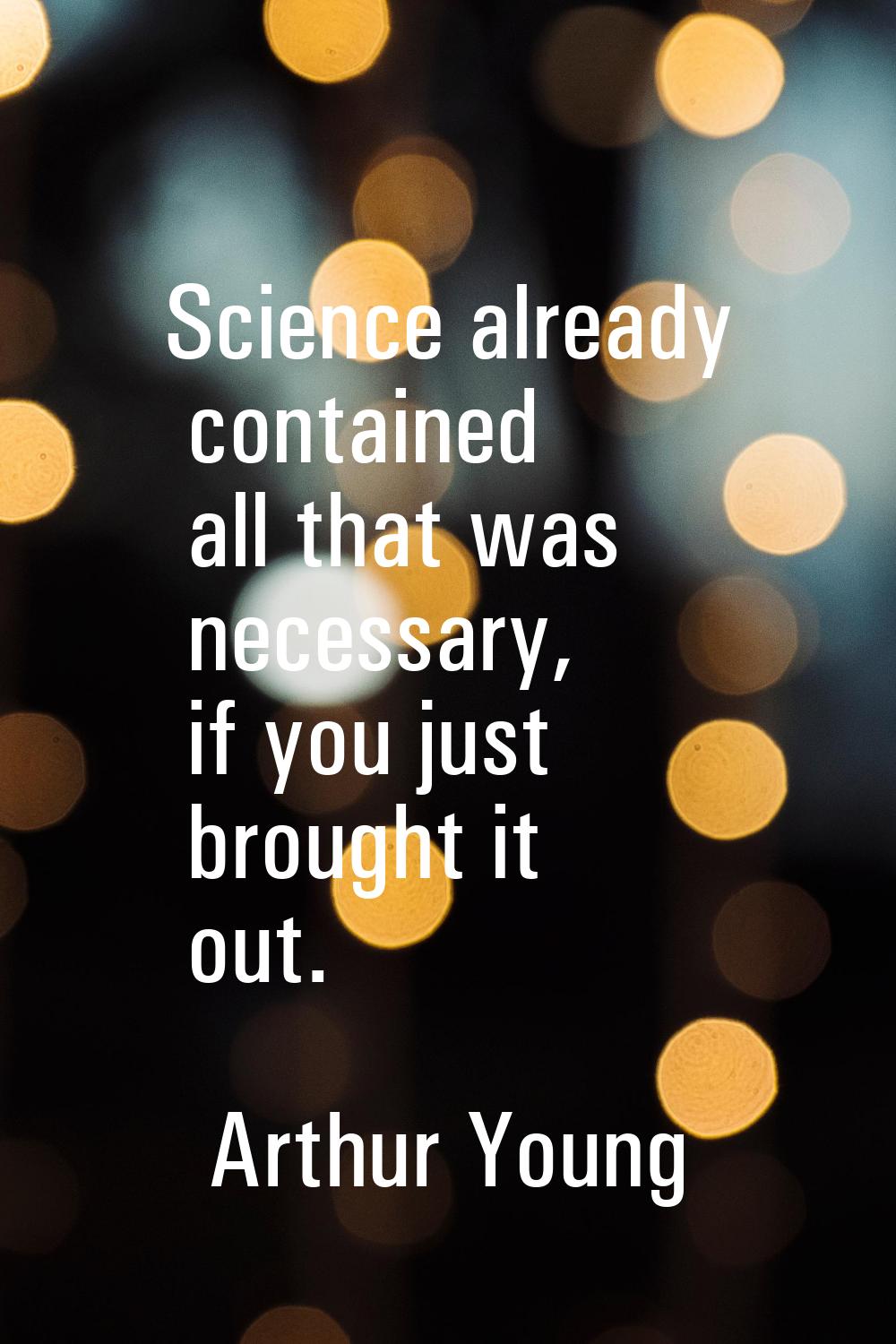 Science already contained all that was necessary, if you just brought it out.
