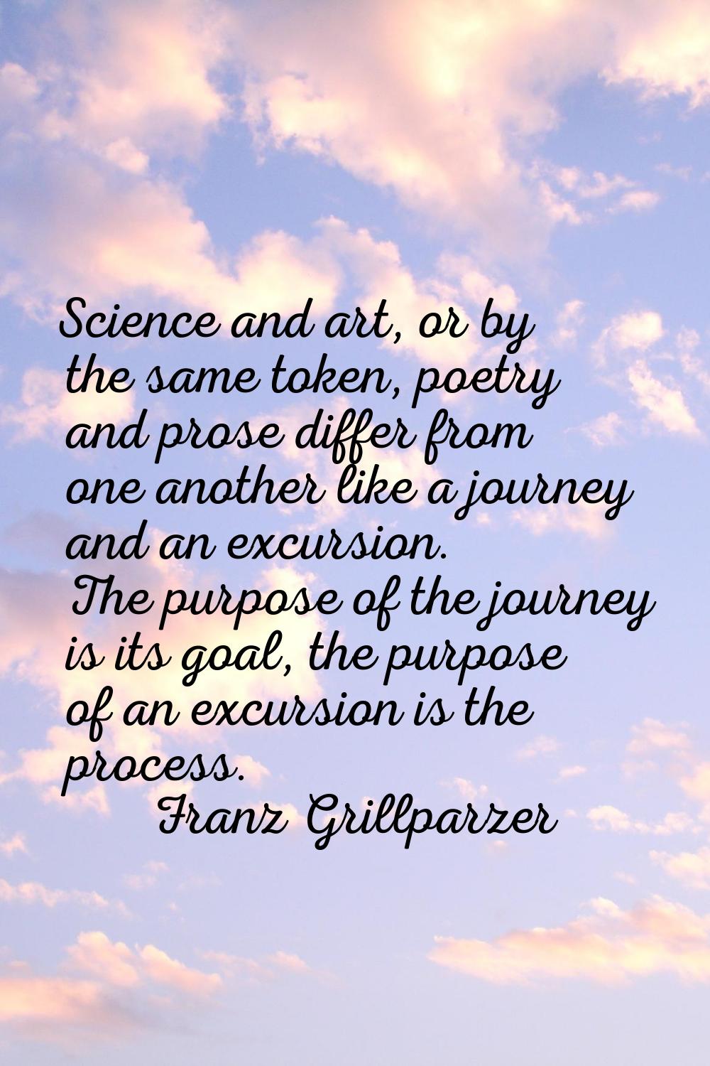Science and art, or by the same token, poetry and prose differ from one another like a journey and 