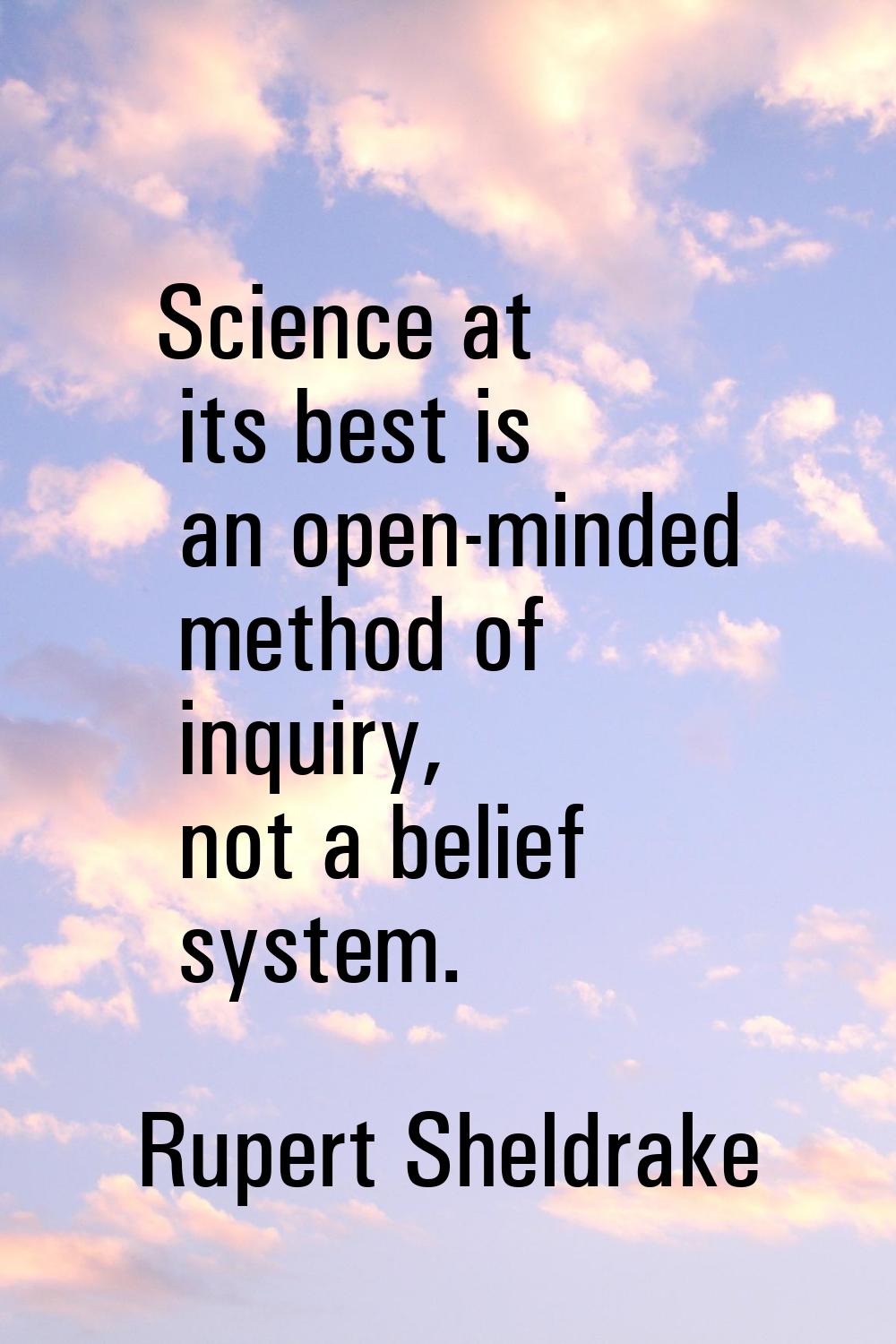 Science at its best is an open-minded method of inquiry, not a belief system.