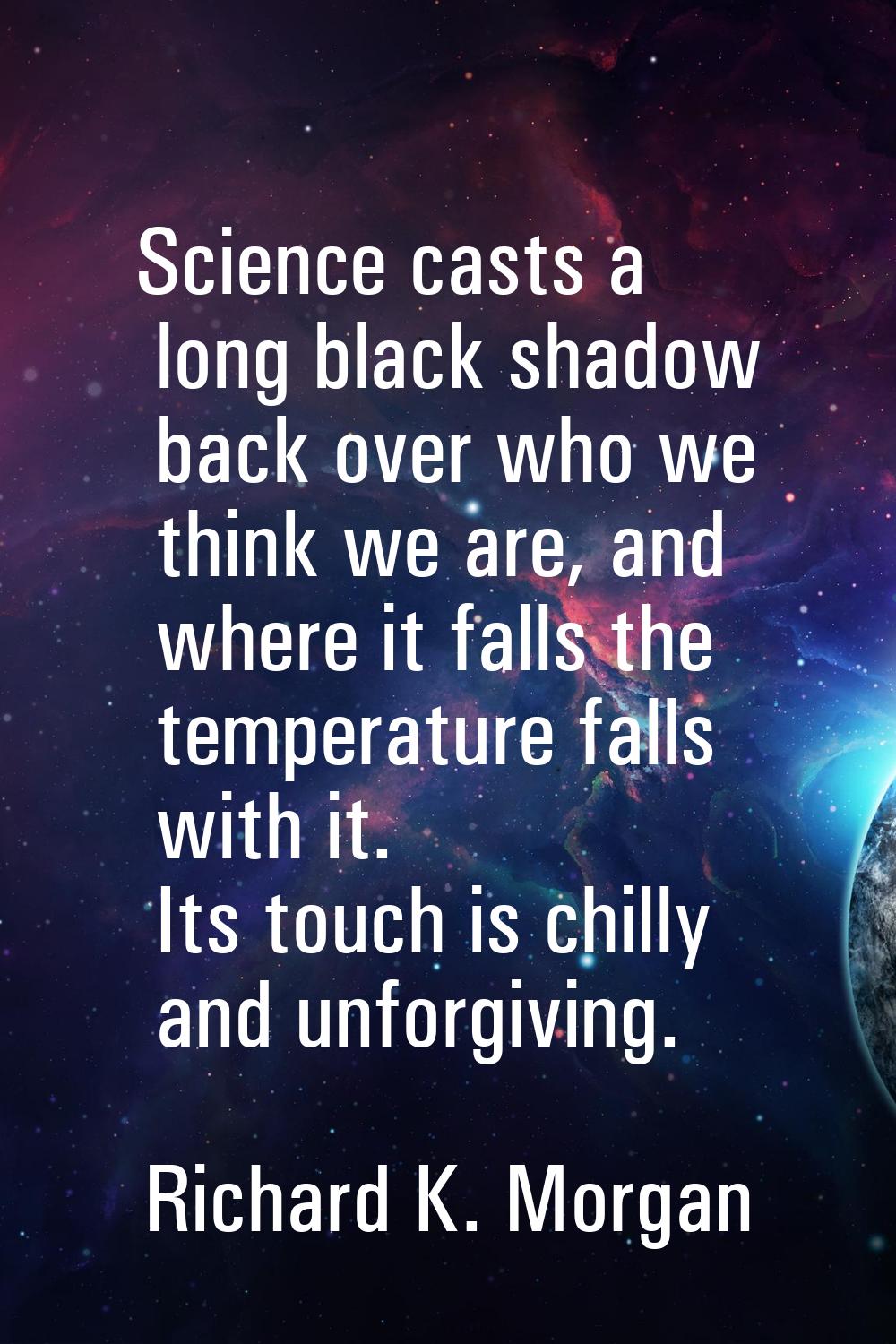 Science casts a long black shadow back over who we think we are, and where it falls the temperature