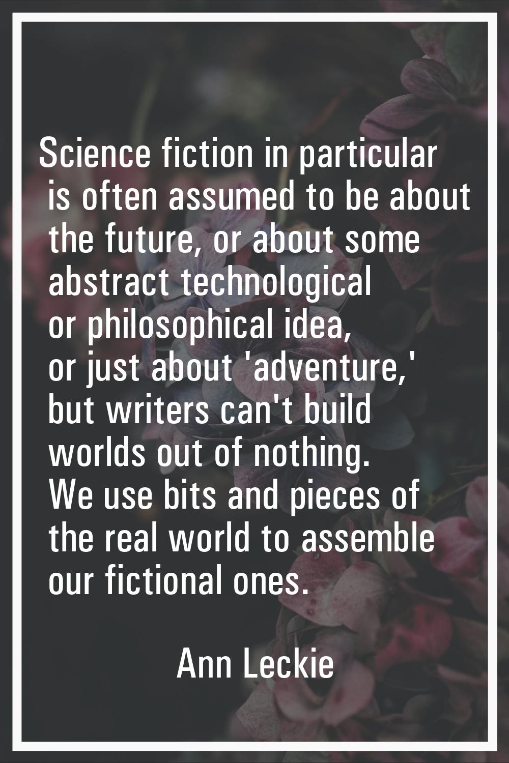 Science fiction in particular is often assumed to be about the future, or about some abstract techn