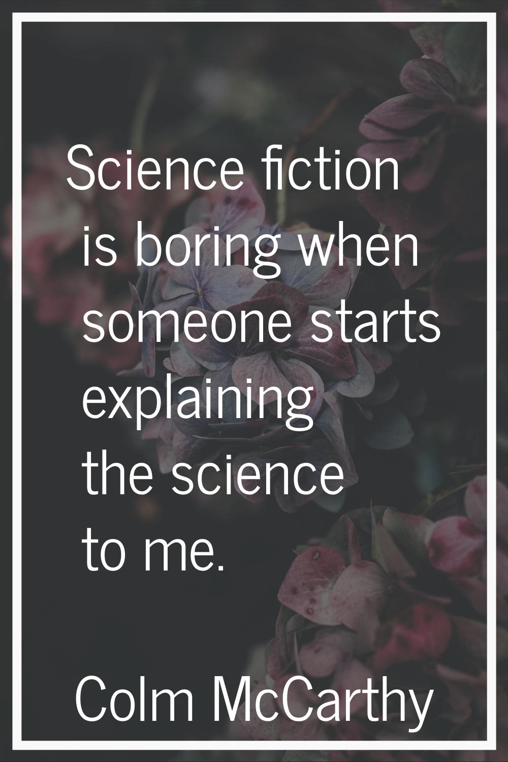 Science fiction is boring when someone starts explaining the science to me.