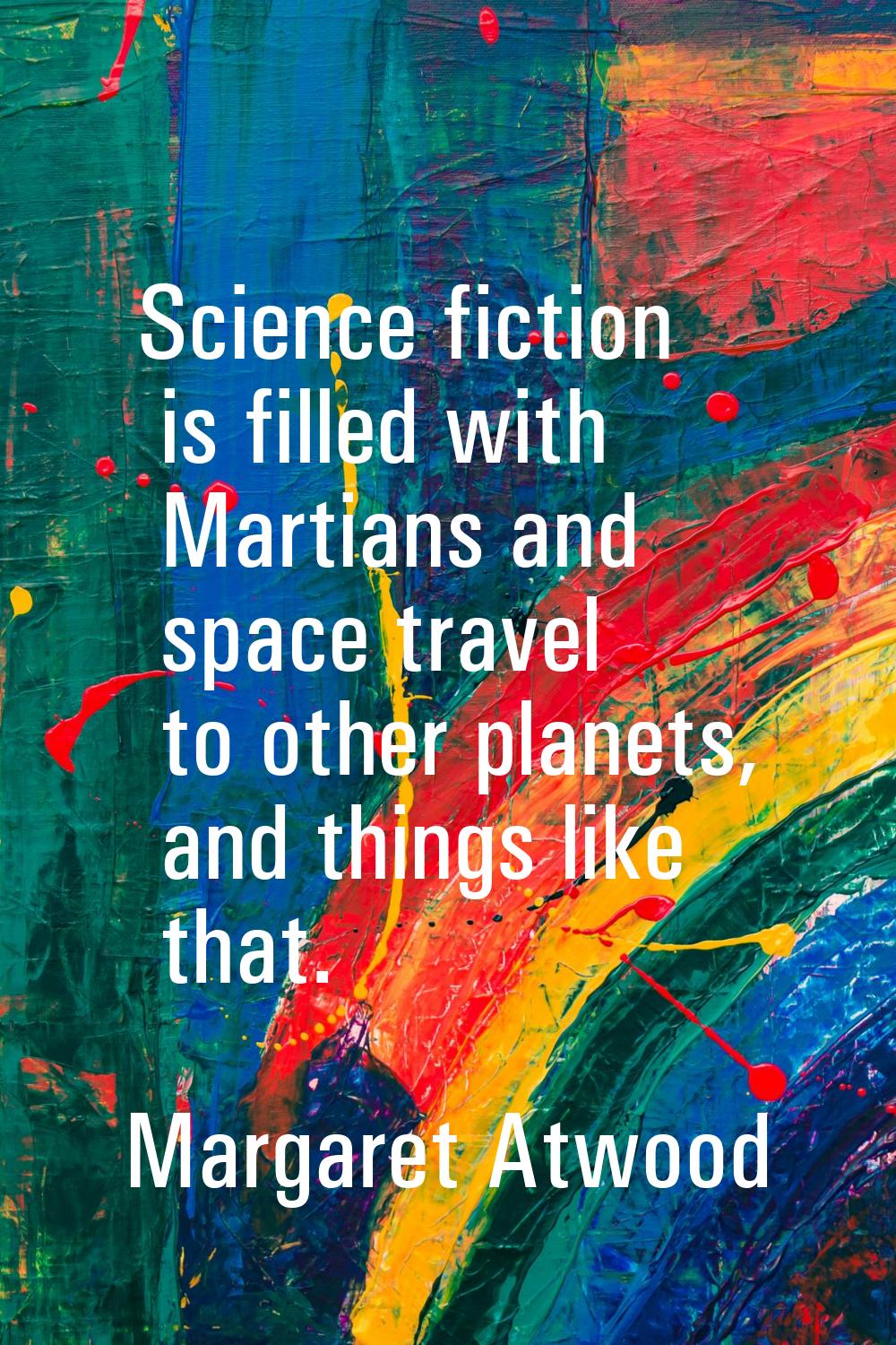 Science fiction is filled with Martians and space travel to other planets, and things like that.
