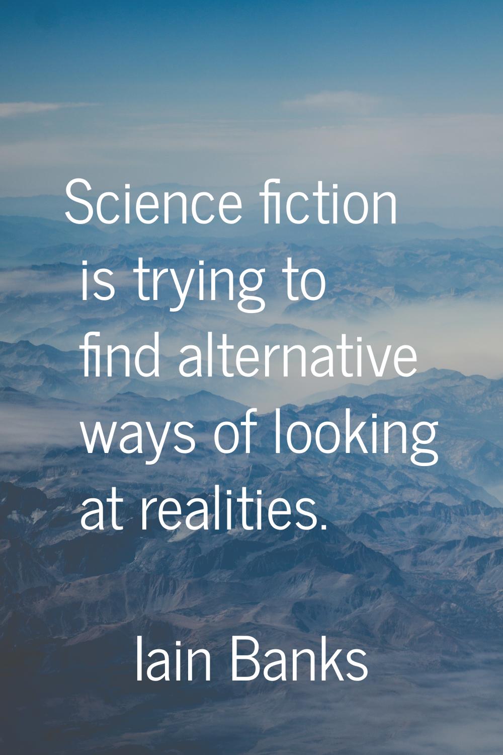 Science fiction is trying to find alternative ways of looking at realities.