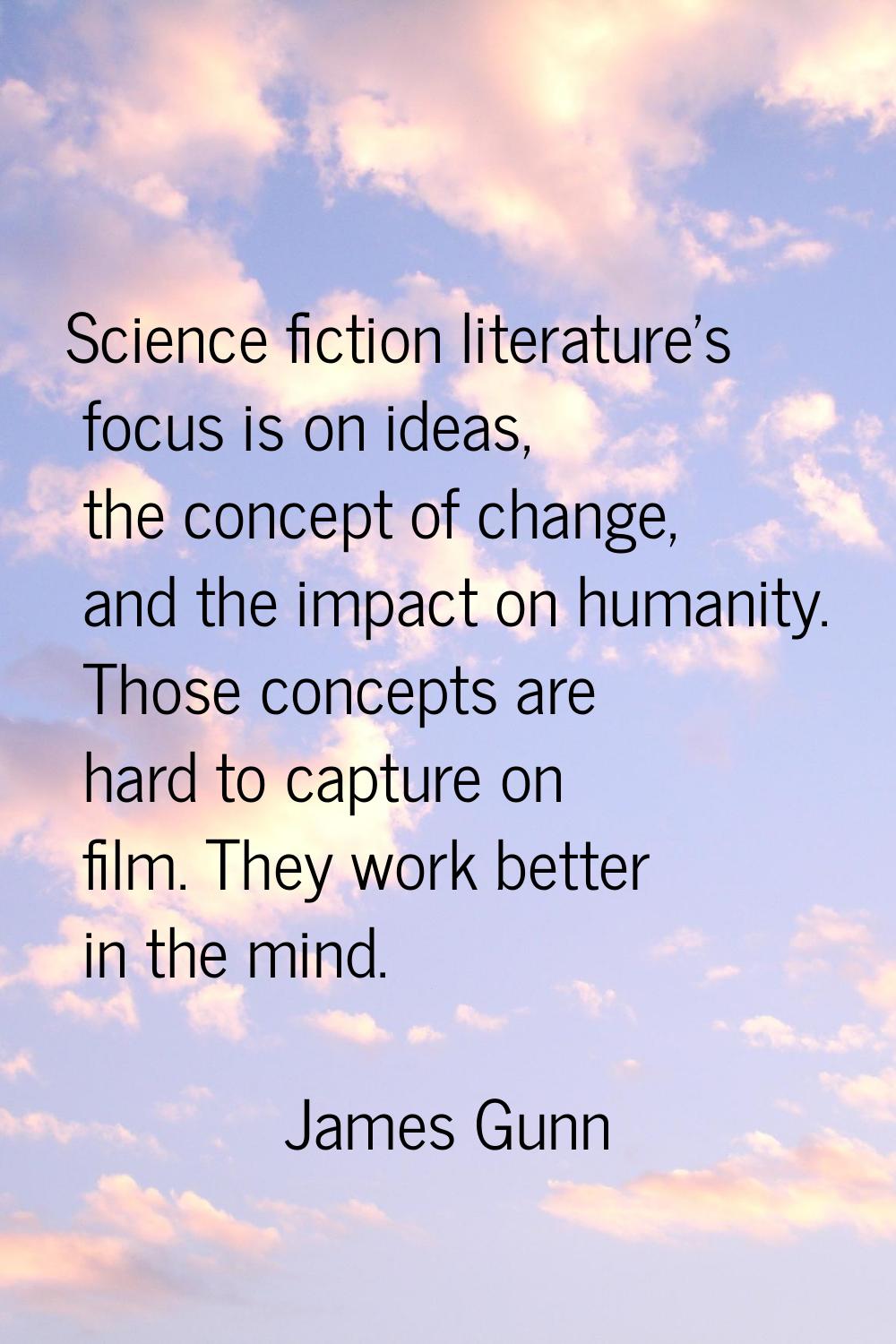 Science fiction literature's focus is on ideas, the concept of change, and the impact on humanity. 