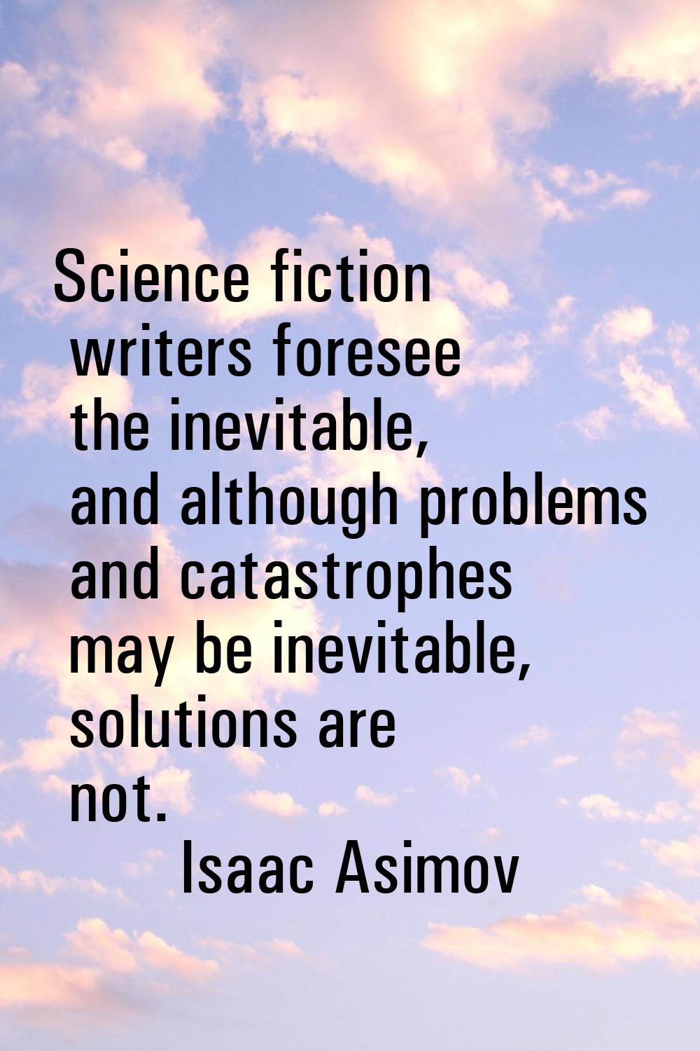 Science fiction writers foresee the inevitable, and although problems and catastrophes may be inevi
